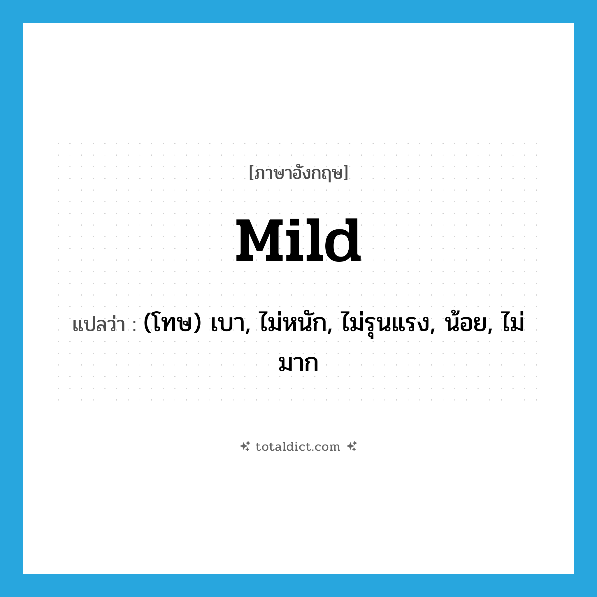 mild แปลว่า?, คำศัพท์ภาษาอังกฤษ mild แปลว่า (โทษ) เบา, ไม่หนัก, ไม่รุนแรง, น้อย, ไม่มาก ประเภท ADJ หมวด ADJ