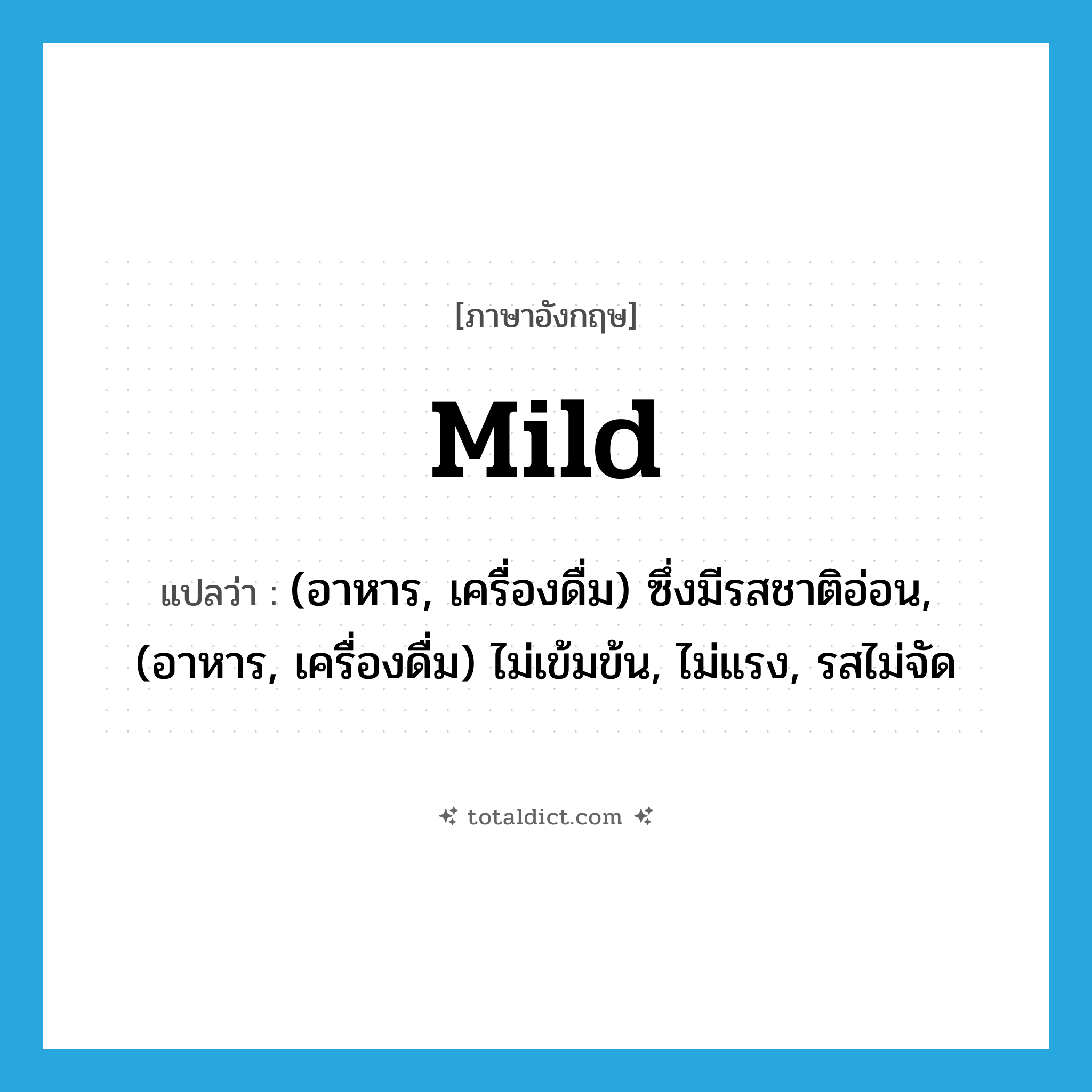 mild แปลว่า?, คำศัพท์ภาษาอังกฤษ mild แปลว่า (อาหาร, เครื่องดื่ม) ซึ่งมีรสชาติอ่อน, (อาหาร, เครื่องดื่ม) ไม่เข้มข้น, ไม่แรง, รสไม่จัด ประเภท ADJ หมวด ADJ