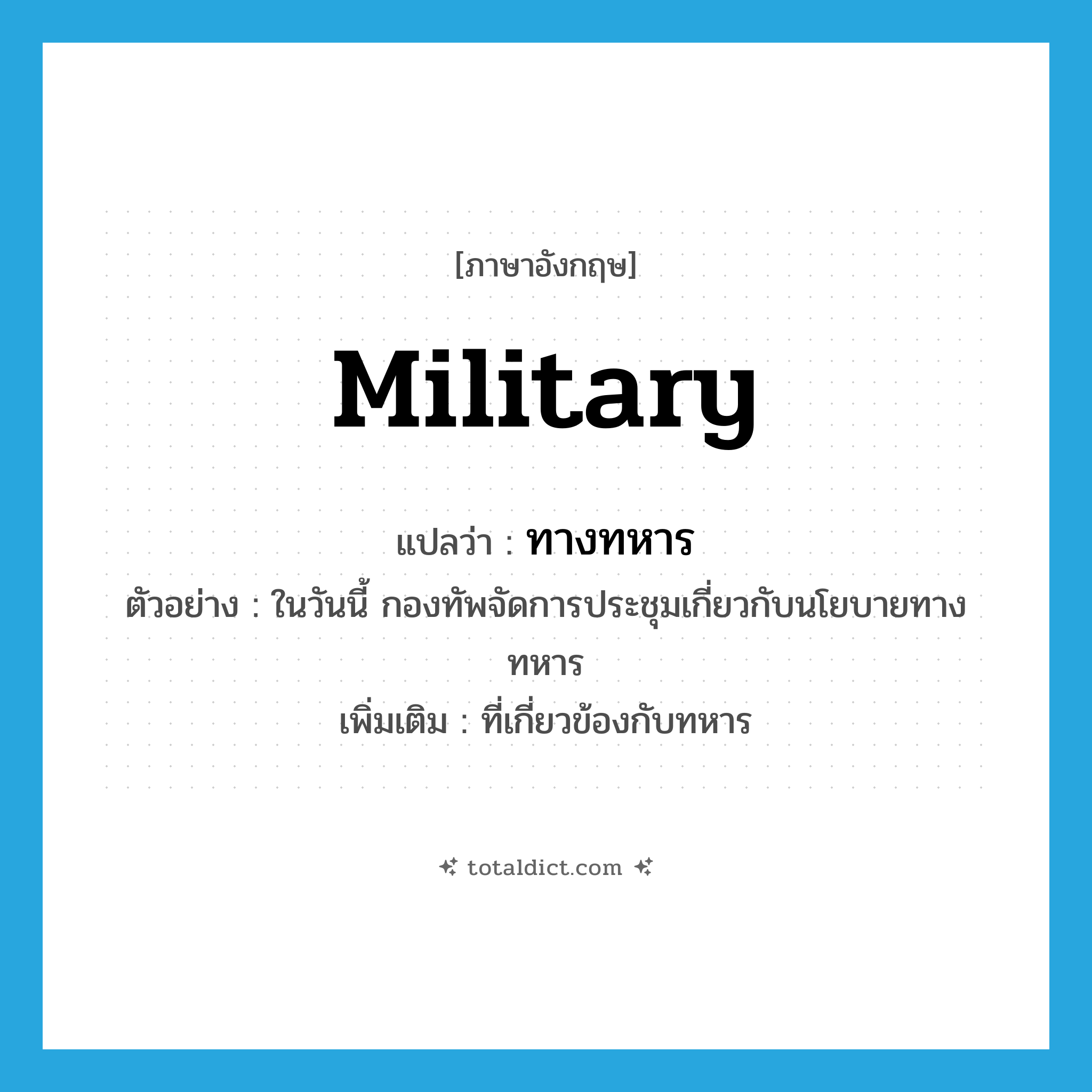 military แปลว่า?, คำศัพท์ภาษาอังกฤษ military แปลว่า ทางทหาร ประเภท ADJ ตัวอย่าง ในวันนี้ กองทัพจัดการประชุมเกี่ยวกับนโยบายทางทหาร เพิ่มเติม ที่เกี่ยวข้องกับทหาร หมวด ADJ