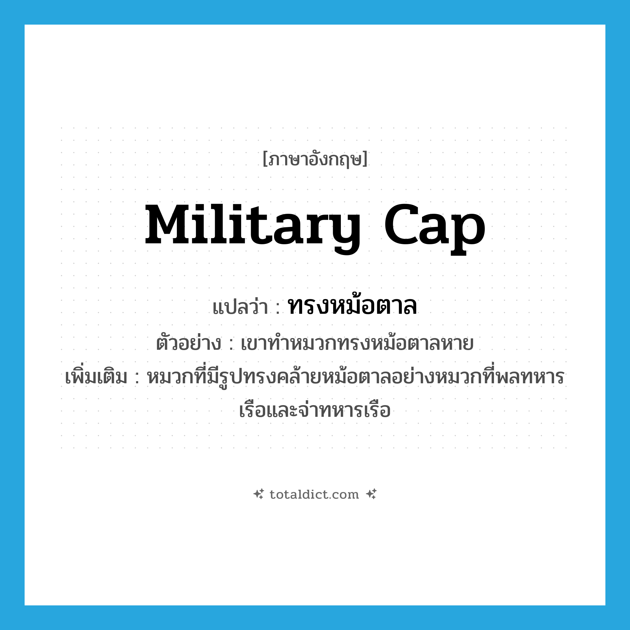 military cap แปลว่า?, คำศัพท์ภาษาอังกฤษ military cap แปลว่า ทรงหม้อตาล ประเภท N ตัวอย่าง เขาทำหมวกทรงหม้อตาลหาย เพิ่มเติม หมวกที่มีรูปทรงคล้ายหม้อตาลอย่างหมวกที่พลทหารเรือและจ่าทหารเรือ หมวด N