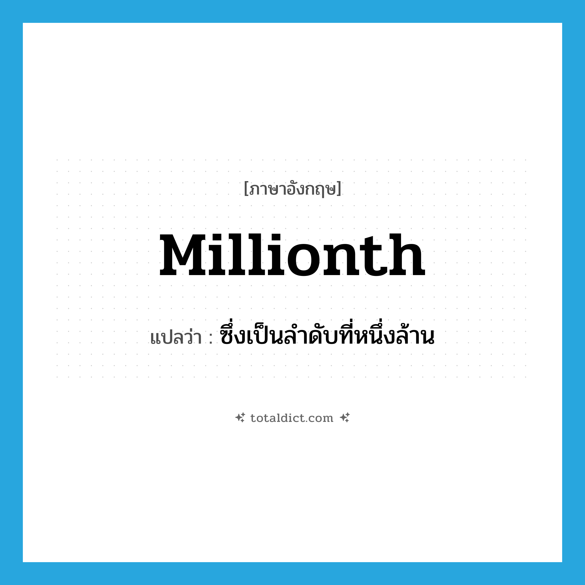 millionth แปลว่า?, คำศัพท์ภาษาอังกฤษ millionth แปลว่า ซึ่งเป็นลำดับที่หนึ่งล้าน ประเภท ADJ หมวด ADJ