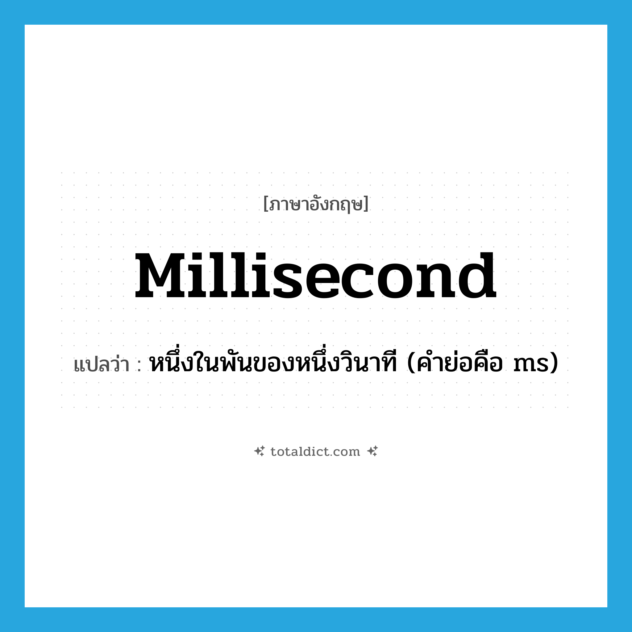 millisecond แปลว่า?, คำศัพท์ภาษาอังกฤษ millisecond แปลว่า หนึ่งในพันของหนึ่งวินาที (คำย่อคือ ms) ประเภท N หมวด N