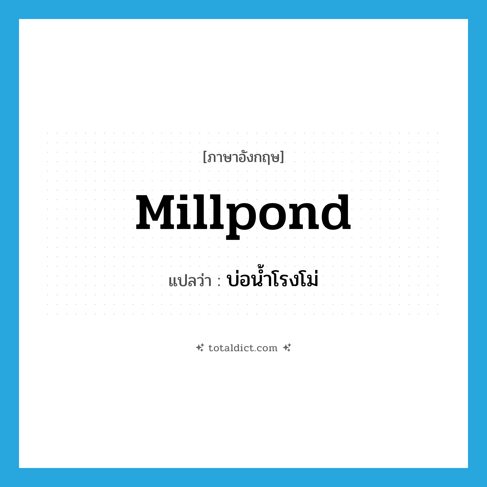 millpond แปลว่า?, คำศัพท์ภาษาอังกฤษ millpond แปลว่า บ่อน้ำโรงโม่ ประเภท N หมวด N