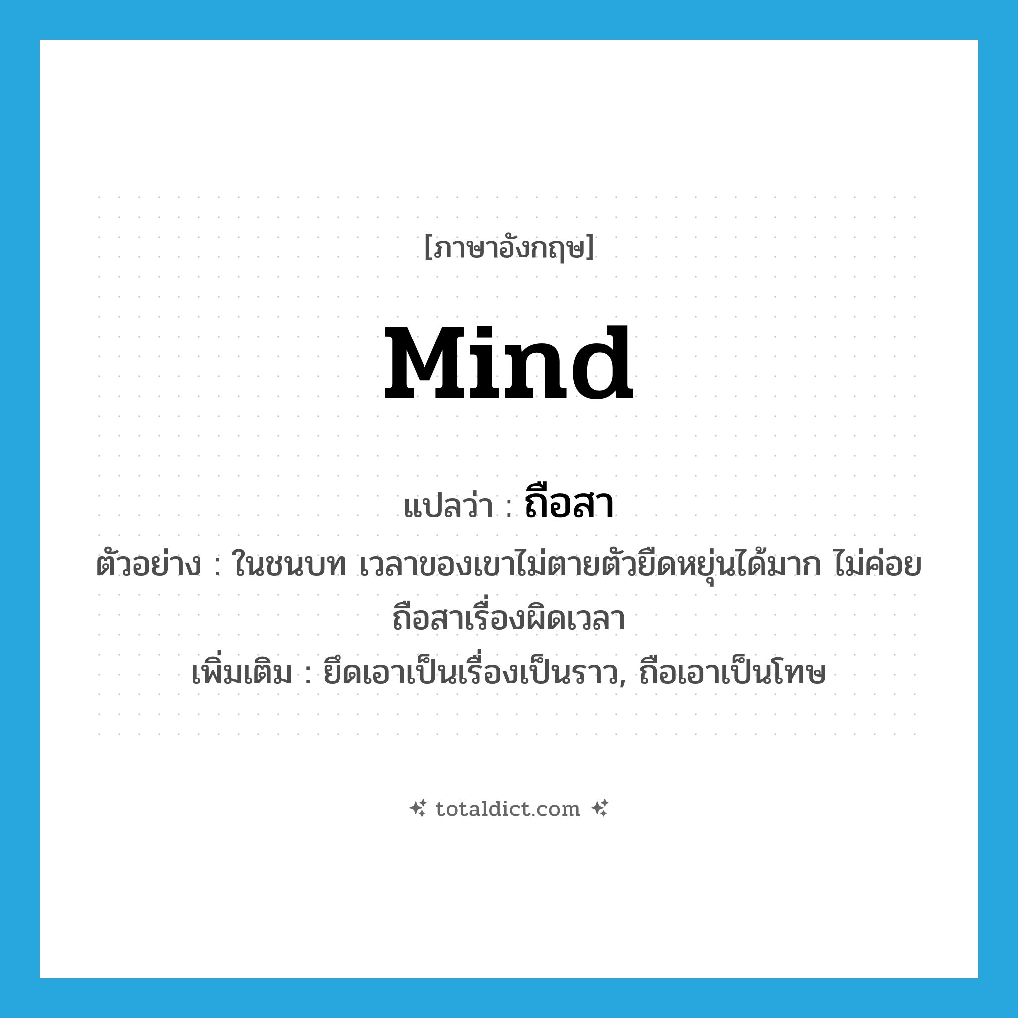 mind แปลว่า?, คำศัพท์ภาษาอังกฤษ mind แปลว่า ถือสา ประเภท V ตัวอย่าง ในชนบท เวลาของเขาไม่ตายตัวยืดหยุ่นได้มาก ไม่ค่อยถือสาเรื่องผิดเวลา เพิ่มเติม ยึดเอาเป็นเรื่องเป็นราว, ถือเอาเป็นโทษ หมวด V