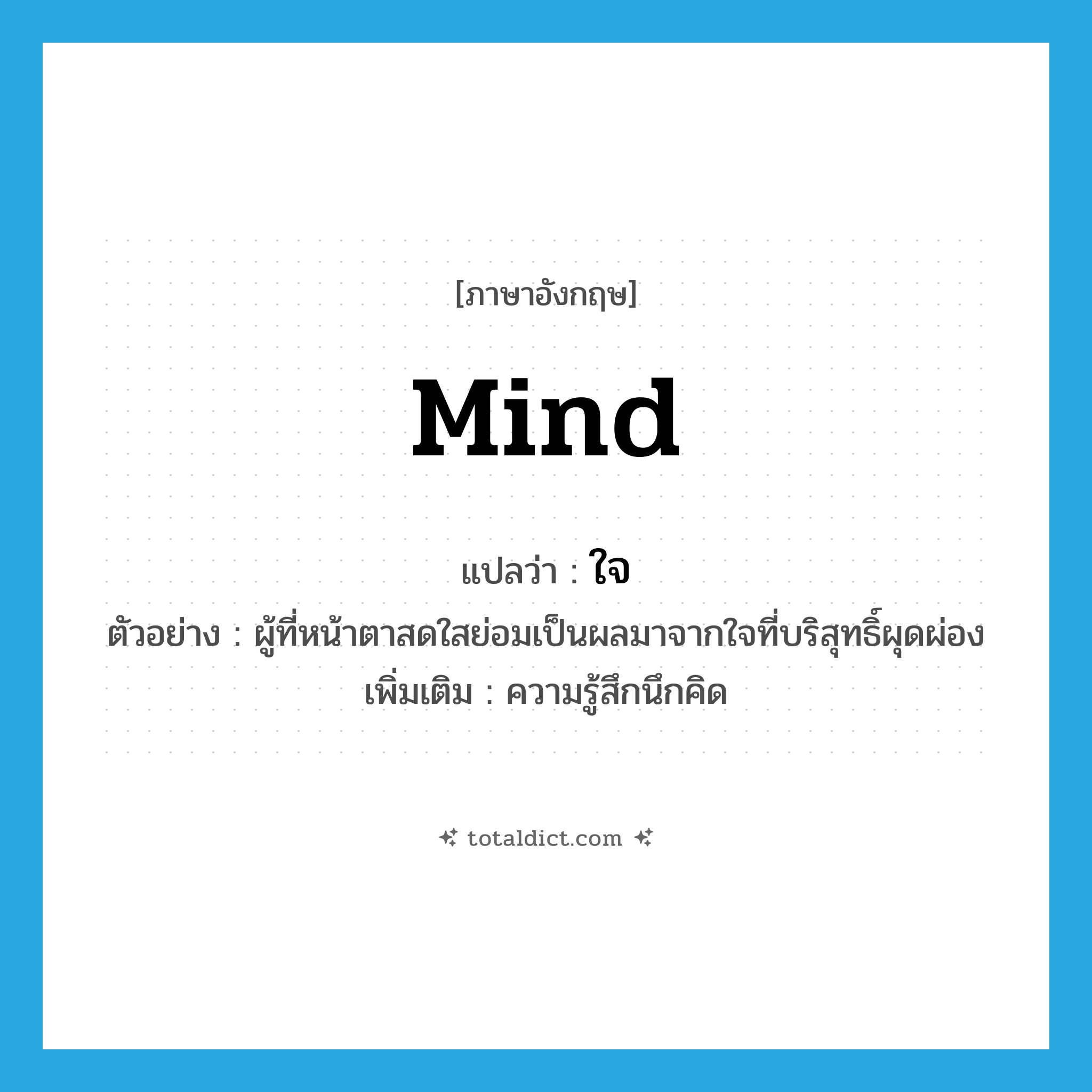 mind แปลว่า?, คำศัพท์ภาษาอังกฤษ mind แปลว่า ใจ ประเภท N ตัวอย่าง ผู้ที่หน้าตาสดใสย่อมเป็นผลมาจากใจที่บริสุทธิ์ผุดผ่อง เพิ่มเติม ความรู้สึกนึกคิด หมวด N