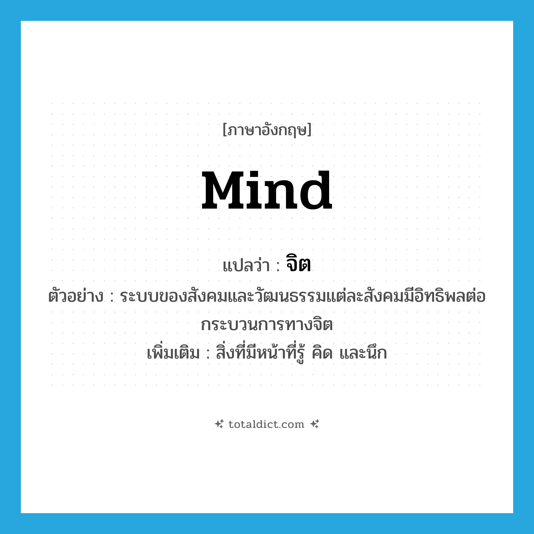 mind แปลว่า?, คำศัพท์ภาษาอังกฤษ mind แปลว่า จิต ประเภท N ตัวอย่าง ระบบของสังคมและวัฒนธรรมแต่ละสังคมมีอิทธิพลต่อกระบวนการทางจิต เพิ่มเติม สิ่งที่มีหน้าที่รู้ คิด และนึก หมวด N