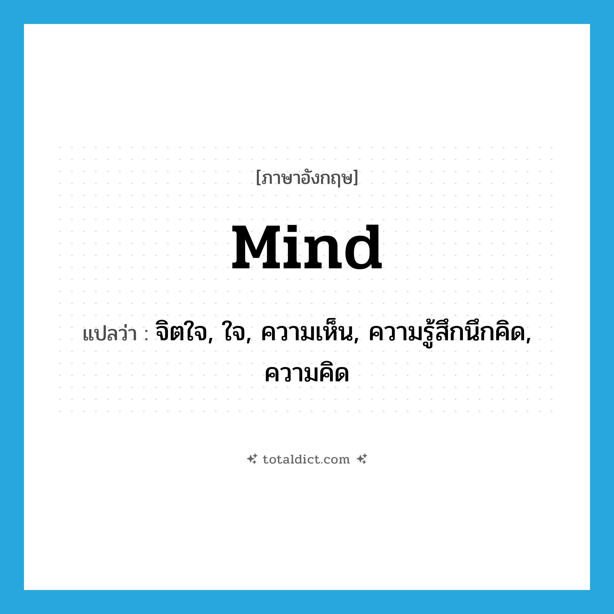 mind แปลว่า?, คำศัพท์ภาษาอังกฤษ mind แปลว่า จิตใจ, ใจ, ความเห็น, ความรู้สึกนึกคิด, ความคิด ประเภท N หมวด N