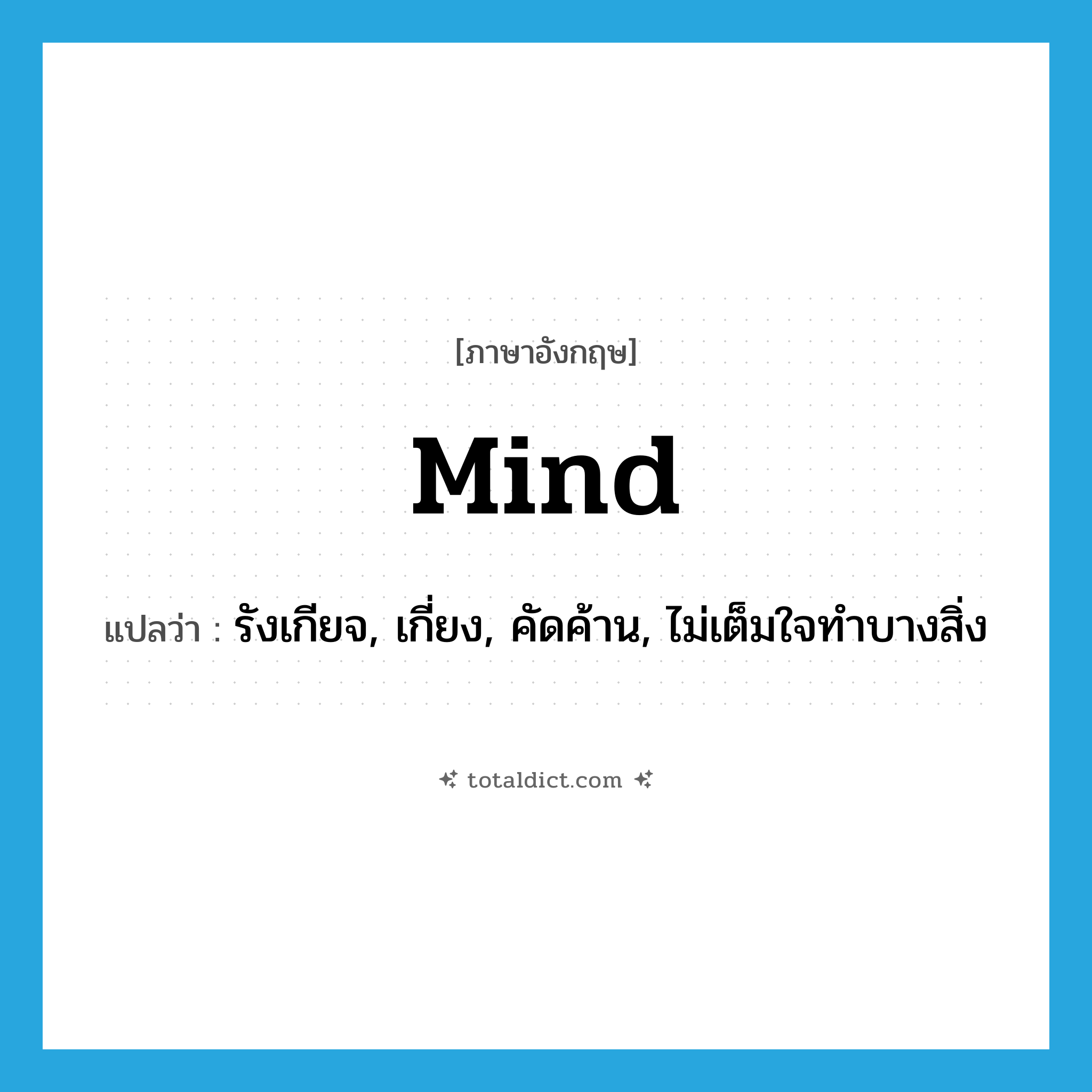 mind แปลว่า?, คำศัพท์ภาษาอังกฤษ mind แปลว่า รังเกียจ, เกี่ยง, คัดค้าน, ไม่เต็มใจทำบางสิ่ง ประเภท VI หมวด VI