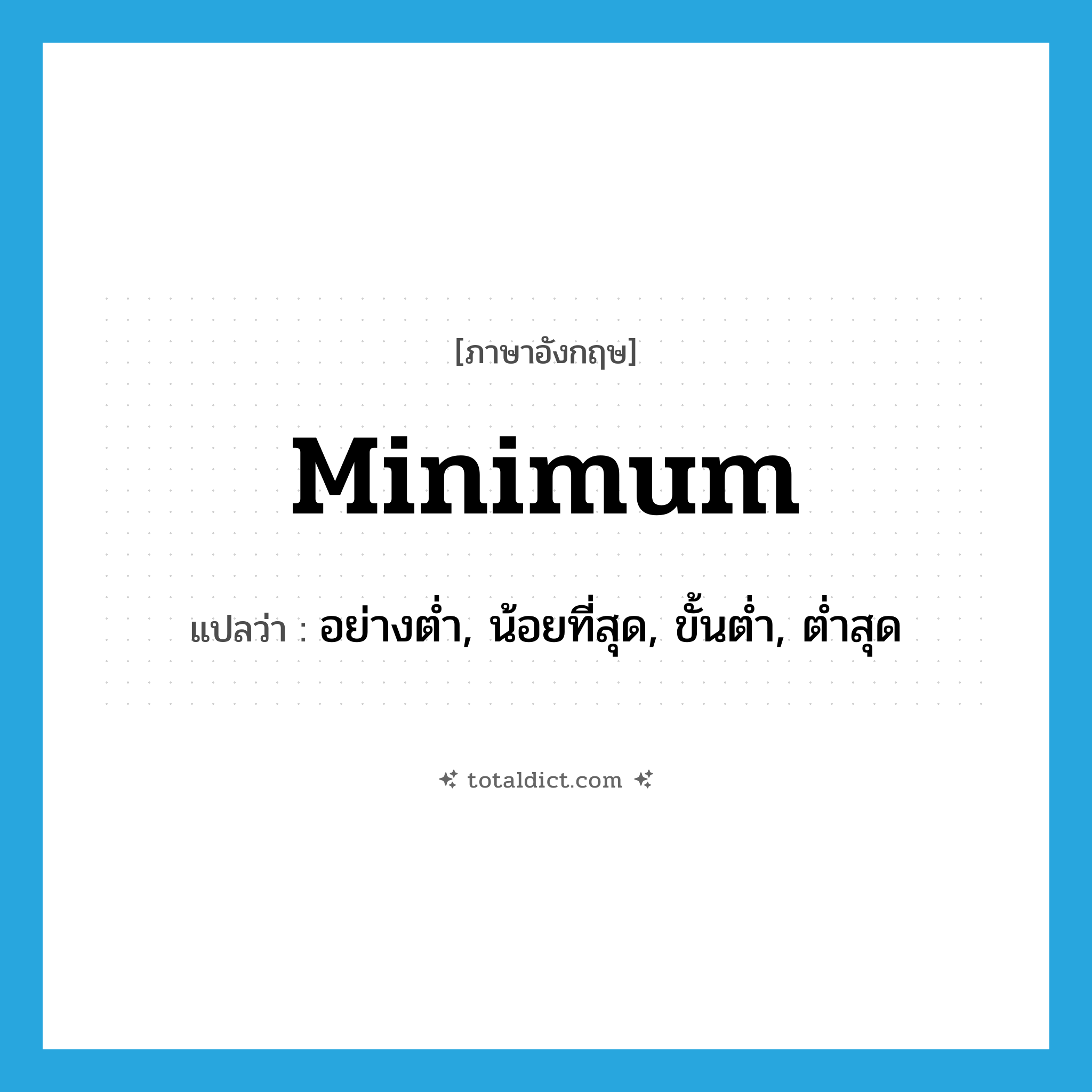 minimum แปลว่า?, คำศัพท์ภาษาอังกฤษ minimum แปลว่า อย่างต่ำ, น้อยที่สุด, ขั้นต่ำ, ต่ำสุด ประเภท ADJ หมวด ADJ