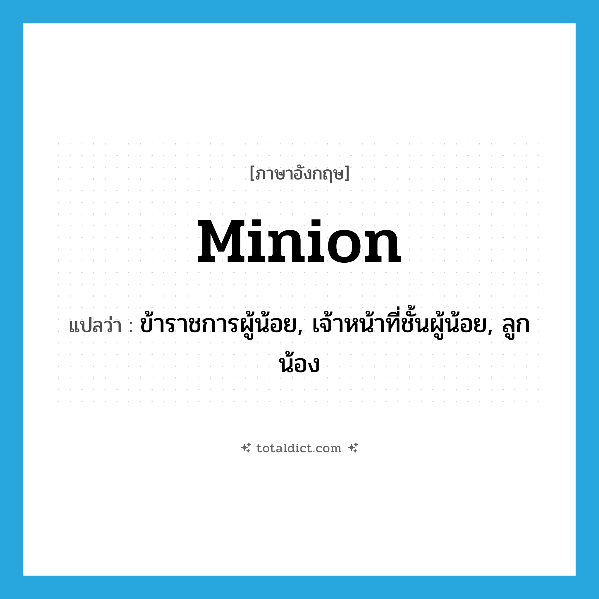 minion แปลว่า?, คำศัพท์ภาษาอังกฤษ minion แปลว่า ข้าราชการผู้น้อย, เจ้าหน้าที่ชั้นผู้น้อย, ลูกน้อง ประเภท N หมวด N