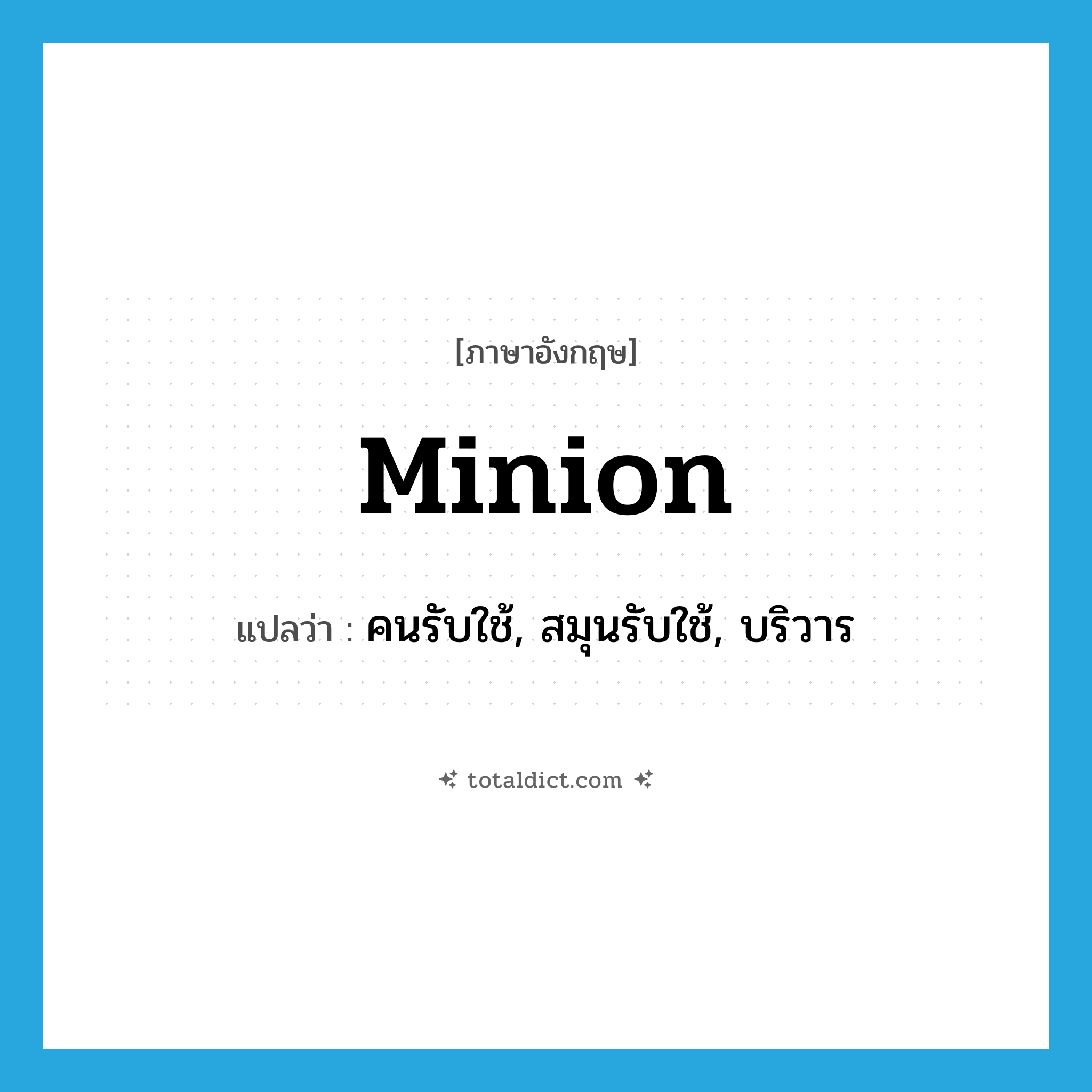 minion แปลว่า?, คำศัพท์ภาษาอังกฤษ minion แปลว่า คนรับใช้, สมุนรับใช้, บริวาร ประเภท N หมวด N