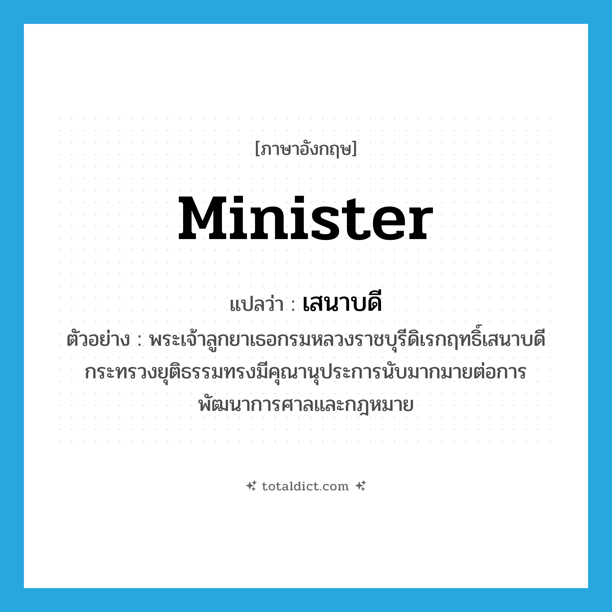 minister แปลว่า?, คำศัพท์ภาษาอังกฤษ minister แปลว่า เสนาบดี ประเภท N ตัวอย่าง พระเจ้าลูกยาเธอกรมหลวงราชบุรีดิเรกฤทธิ์เสนาบดีกระทรวงยุติธรรมทรงมีคุณานุประการนับมากมายต่อการพัฒนาการศาลและกฎหมาย หมวด N