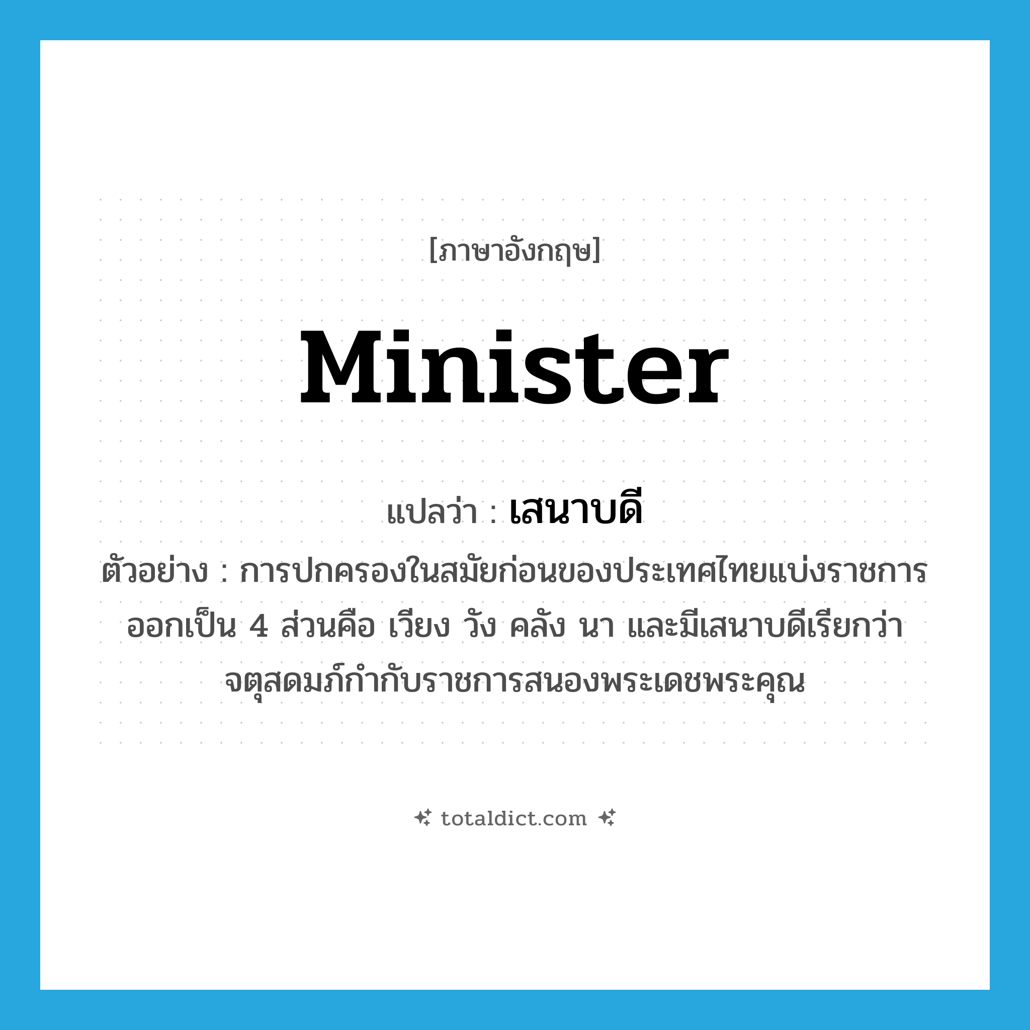 minister แปลว่า?, คำศัพท์ภาษาอังกฤษ minister แปลว่า เสนาบดี ประเภท N ตัวอย่าง การปกครองในสมัยก่อนของประเทศไทยแบ่งราชการออกเป็น 4 ส่วนคือ เวียง วัง คลัง นา และมีเสนาบดีเรียกว่าจตุสดมภ์กำกับราชการสนองพระเดชพระคุณ หมวด N