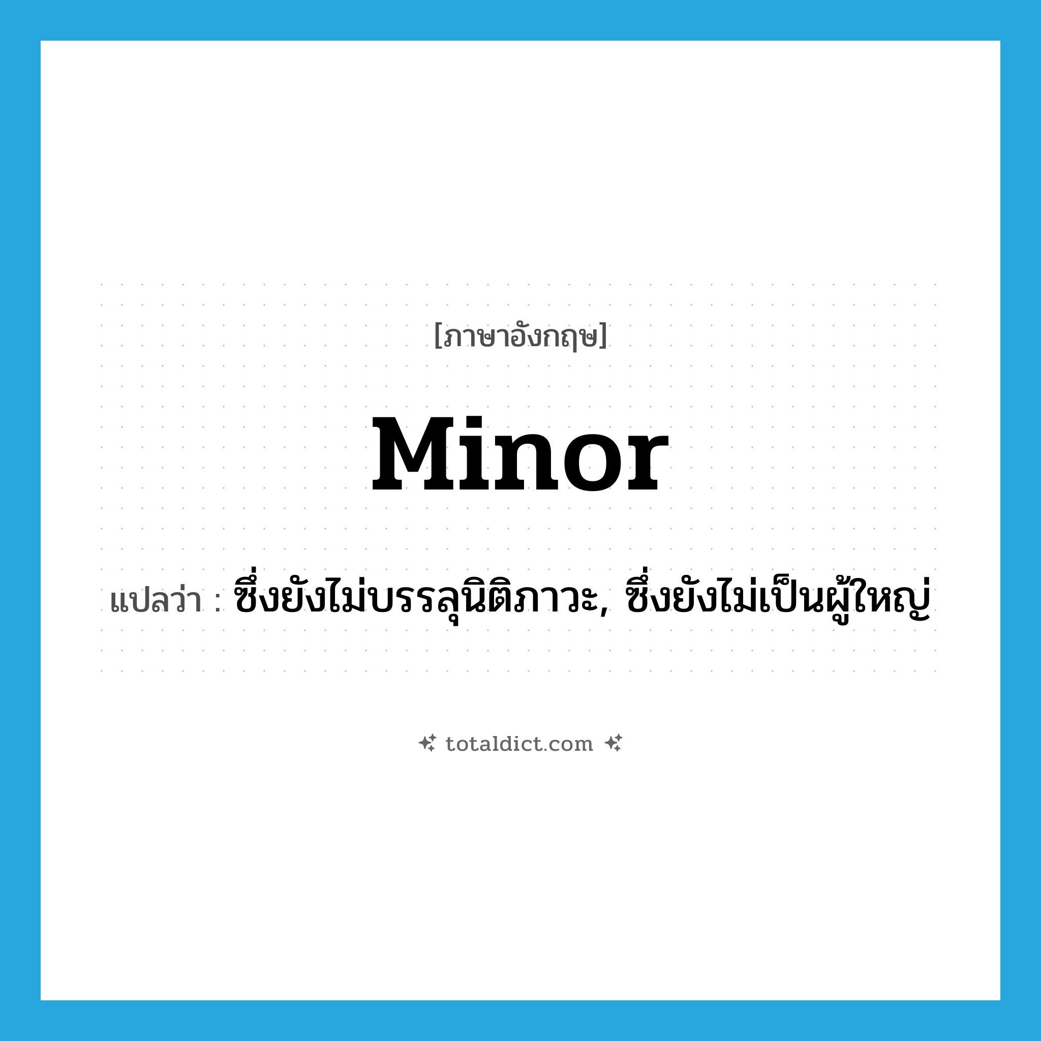 minor แปลว่า?, คำศัพท์ภาษาอังกฤษ minor แปลว่า ซึ่งยังไม่บรรลุนิติภาวะ, ซึ่งยังไม่เป็นผู้ใหญ่ ประเภท ADJ หมวด ADJ