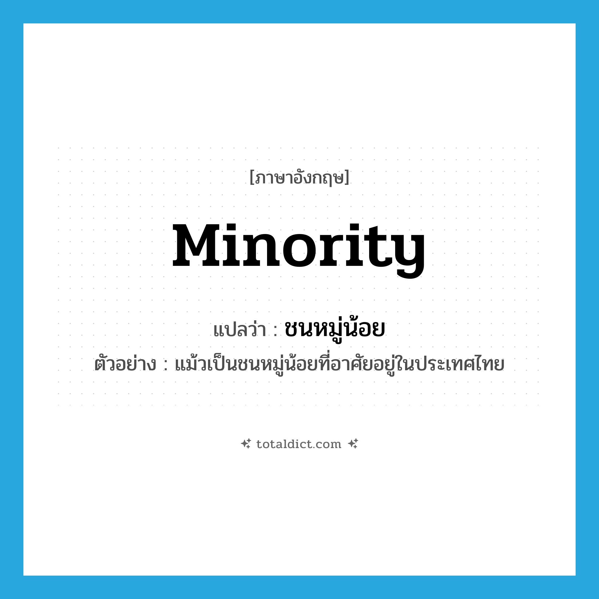 minority แปลว่า?, คำศัพท์ภาษาอังกฤษ minority แปลว่า ชนหมู่น้อย ประเภท N ตัวอย่าง แม้วเป็นชนหมู่น้อยที่อาศัยอยู่ในประเทศไทย หมวด N