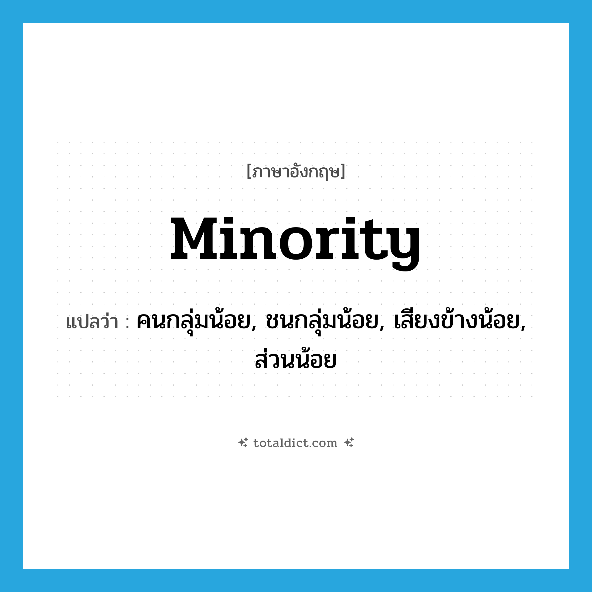 minority แปลว่า?, คำศัพท์ภาษาอังกฤษ minority แปลว่า คนกลุ่มน้อย, ชนกลุ่มน้อย, เสียงข้างน้อย, ส่วนน้อย ประเภท N หมวด N