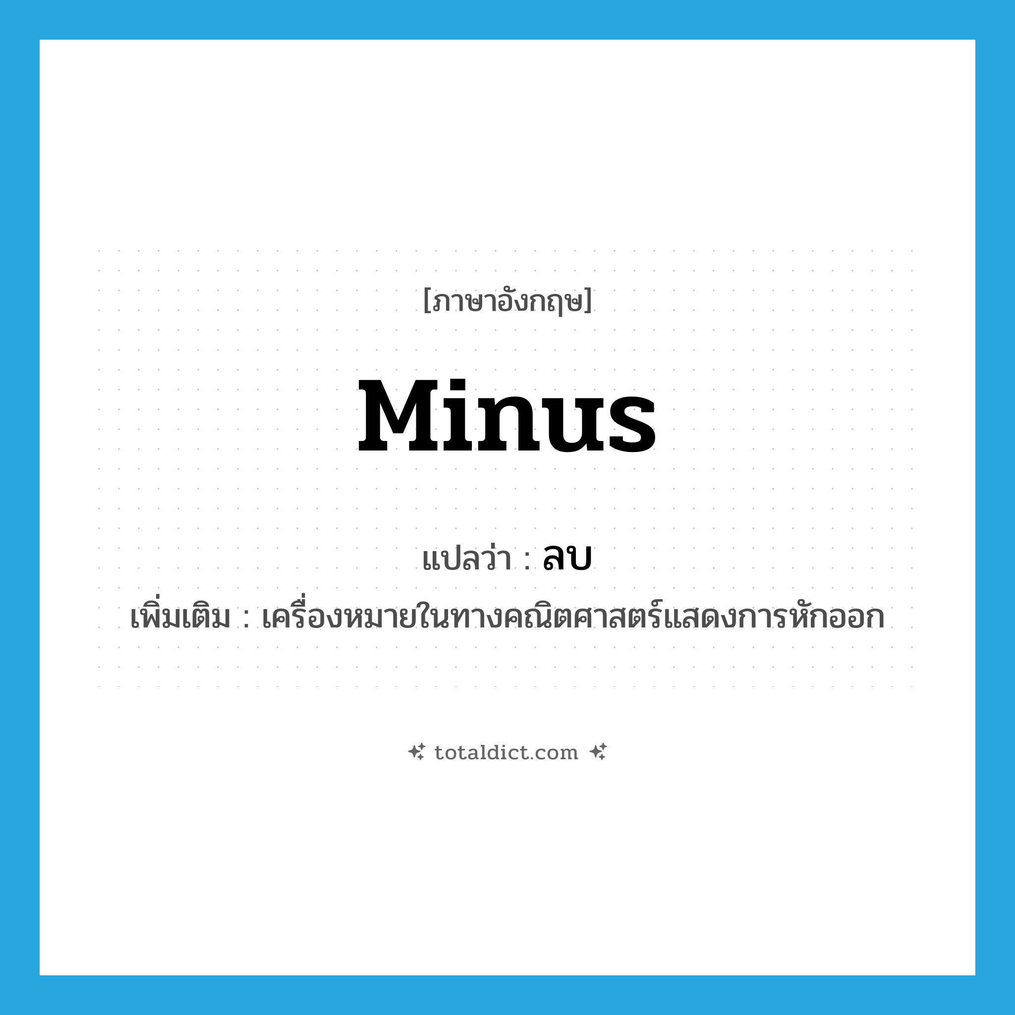 minus แปลว่า?, คำศัพท์ภาษาอังกฤษ minus แปลว่า ลบ ประเภท N เพิ่มเติม เครื่องหมายในทางคณิตศาสตร์แสดงการหักออก หมวด N