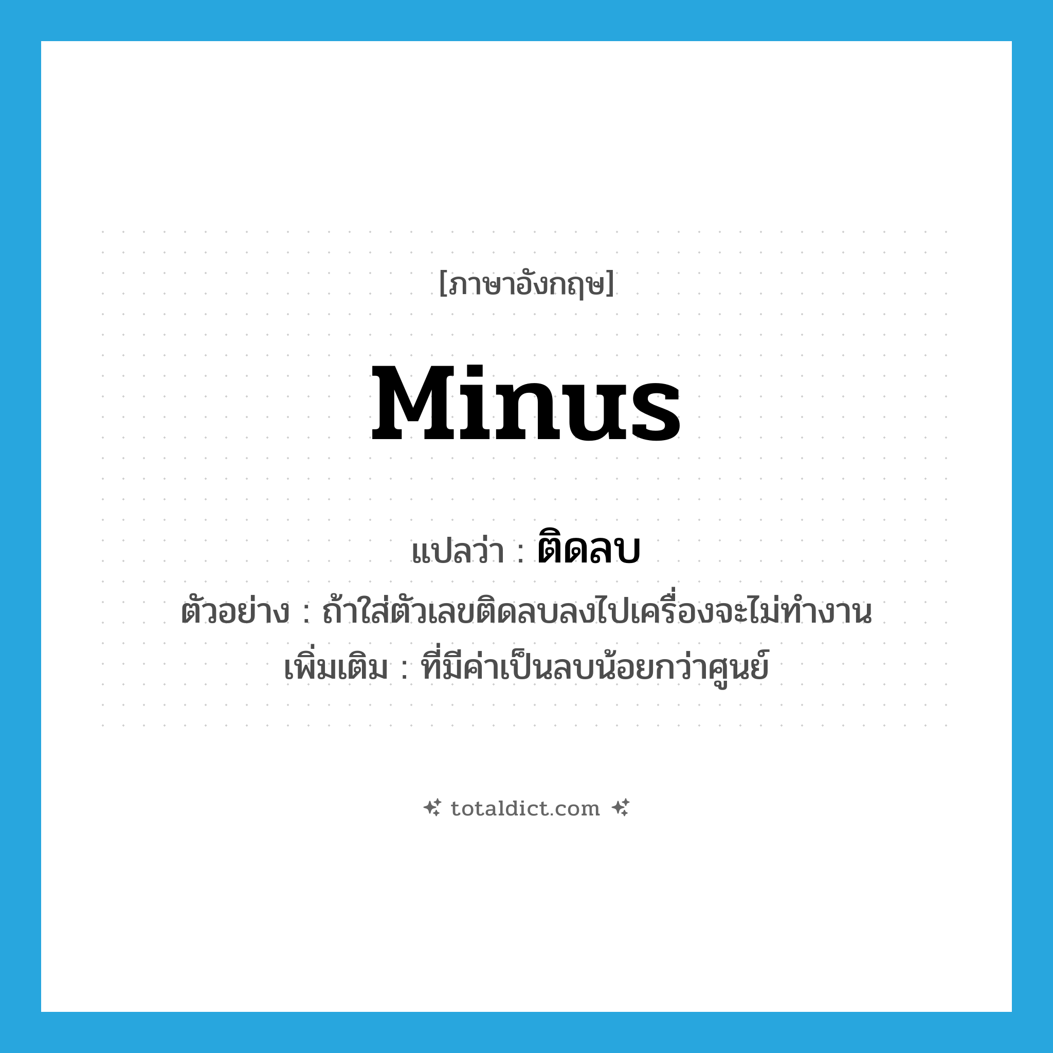 minus แปลว่า?, คำศัพท์ภาษาอังกฤษ minus แปลว่า ติดลบ ประเภท ADJ ตัวอย่าง ถ้าใส่ตัวเลขติดลบลงไปเครื่องจะไม่ทำงาน เพิ่มเติม ที่มีค่าเป็นลบน้อยกว่าศูนย์ หมวด ADJ