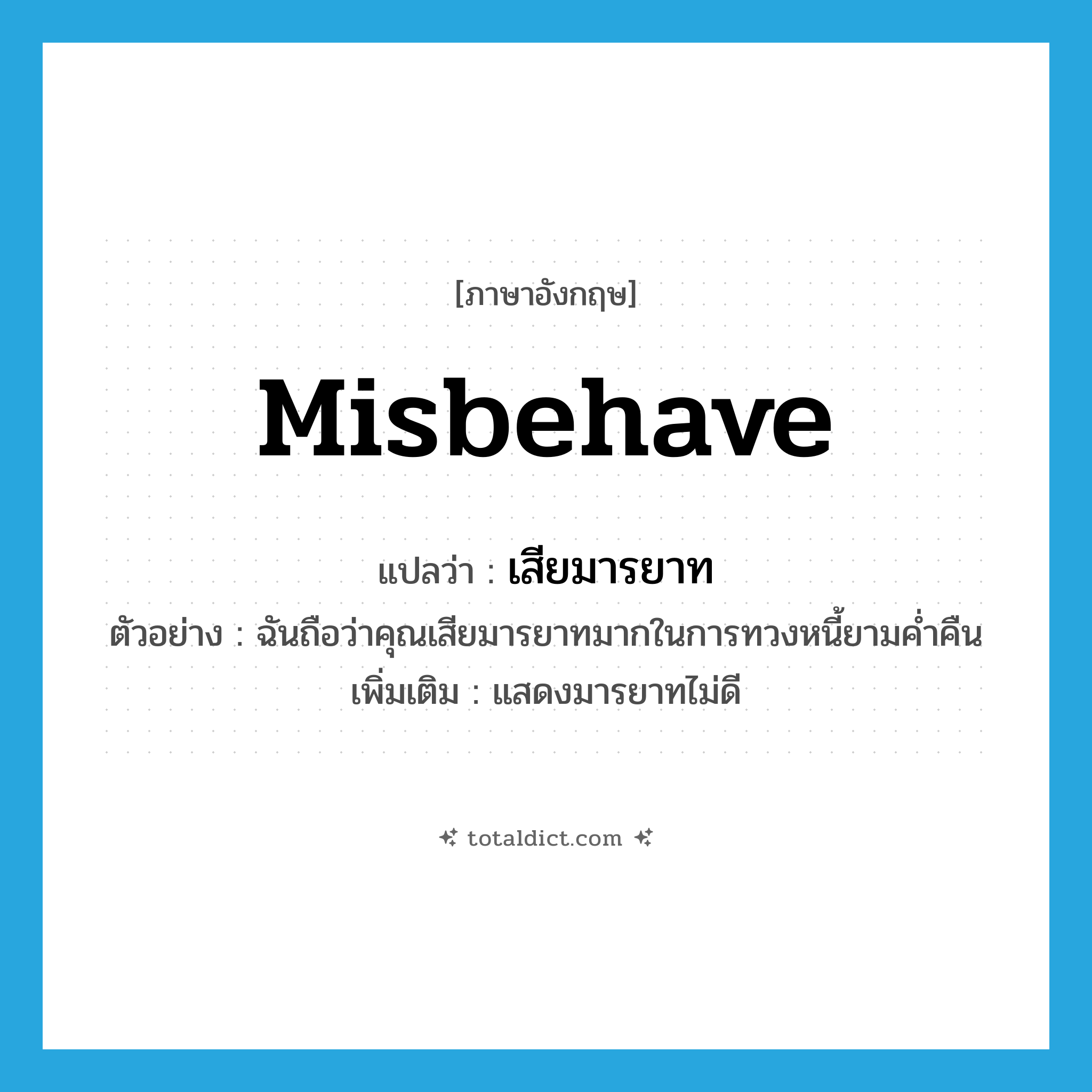 misbehave แปลว่า?, คำศัพท์ภาษาอังกฤษ misbehave แปลว่า เสียมารยาท ประเภท V ตัวอย่าง ฉันถือว่าคุณเสียมารยาทมากในการทวงหนี้ยามค่ำคืน เพิ่มเติม แสดงมารยาทไม่ดี หมวด V