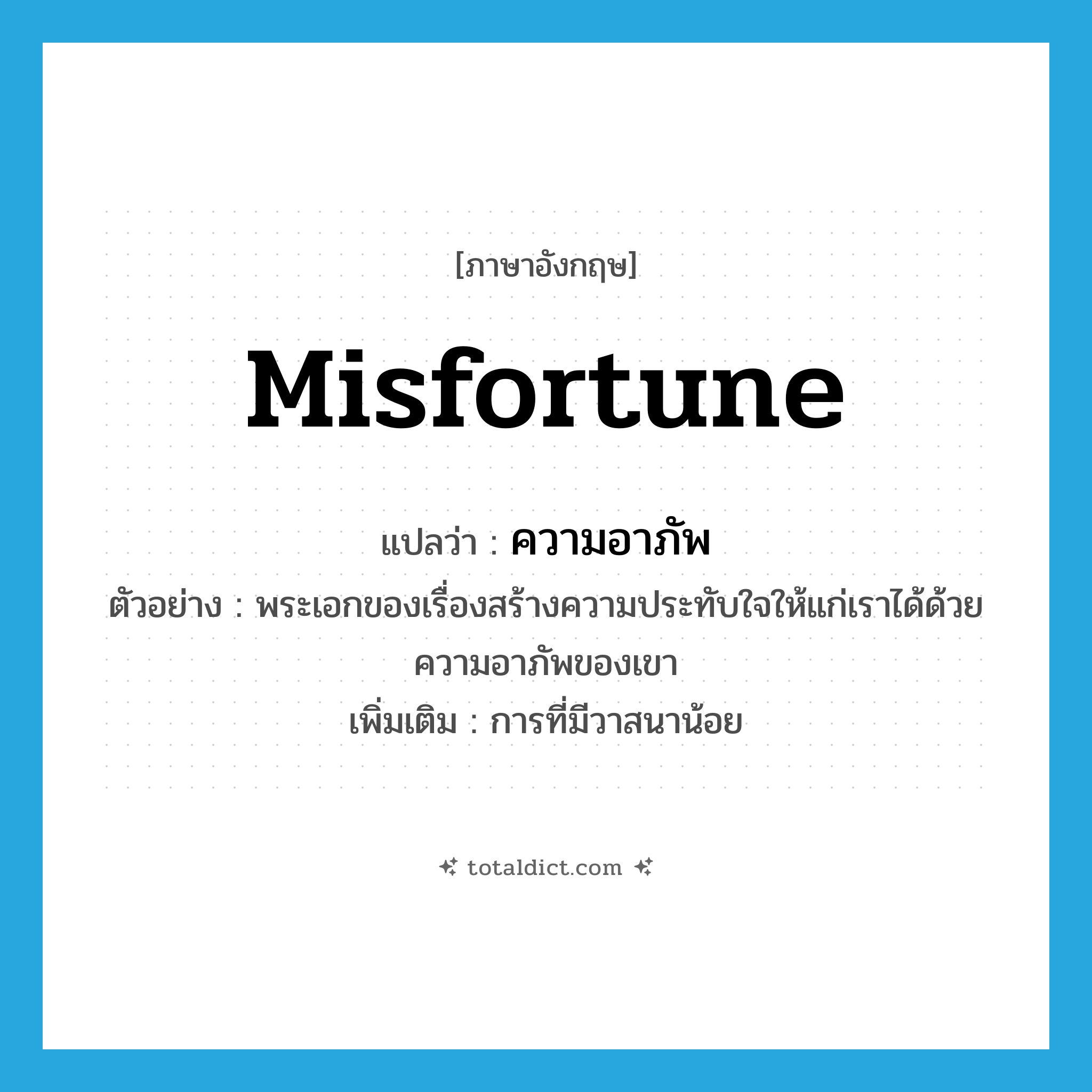 misfortune แปลว่า?, คำศัพท์ภาษาอังกฤษ misfortune แปลว่า ความอาภัพ ประเภท N ตัวอย่าง พระเอกของเรื่องสร้างความประทับใจให้แก่เราได้ด้วยความอาภัพของเขา เพิ่มเติม การที่มีวาสนาน้อย หมวด N