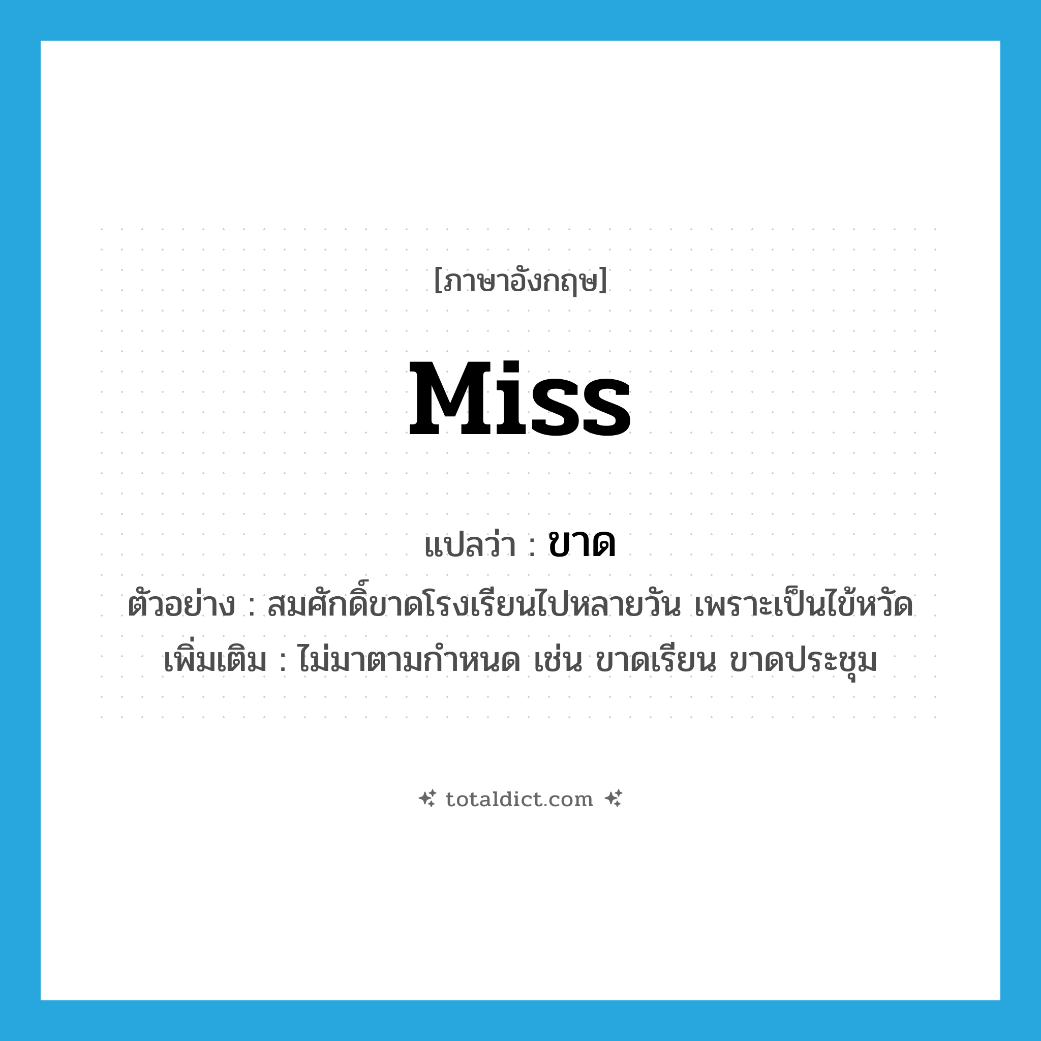 Miss แปลว่า?, คำศัพท์ภาษาอังกฤษ miss แปลว่า ขาด ประเภท V ตัวอย่าง สมศักดิ์ขาดโรงเรียนไปหลายวัน เพราะเป็นไข้หวัด เพิ่มเติม ไม่มาตามกำหนด เช่น ขาดเรียน ขาดประชุม หมวด V