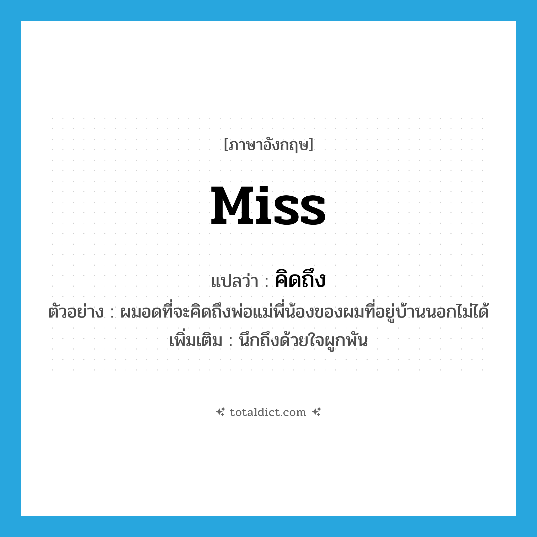 Miss แปลว่า?, คำศัพท์ภาษาอังกฤษ miss แปลว่า คิดถึง ประเภท V ตัวอย่าง ผมอดที่จะคิดถึงพ่อแม่พี่น้องของผมที่อยู่บ้านนอกไม่ได้ เพิ่มเติม นึกถึงด้วยใจผูกพัน หมวด V