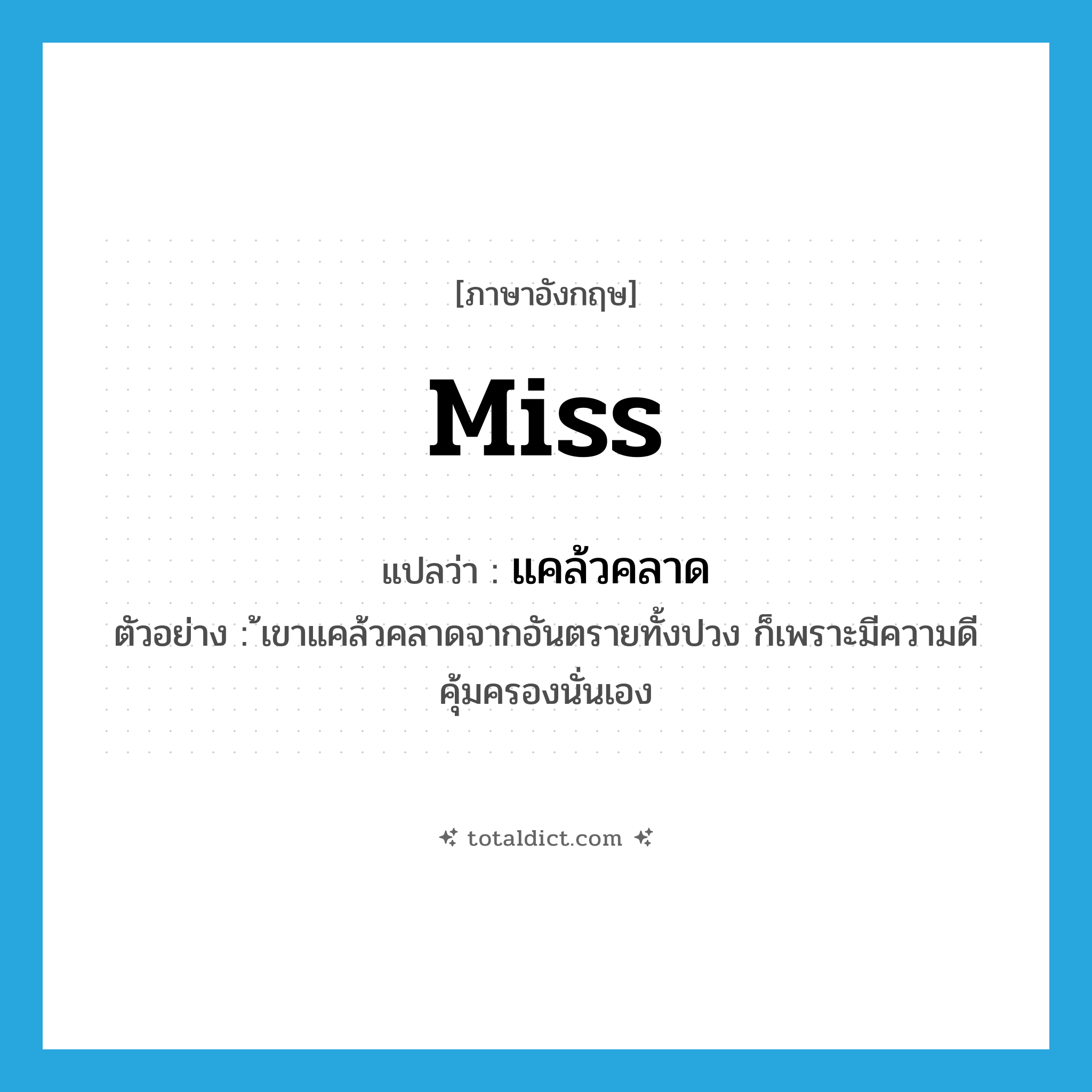 Miss แปลว่า?, คำศัพท์ภาษาอังกฤษ miss แปลว่า แคล้วคลาด ประเภท V ตัวอย่าง ้เขาแคล้วคลาดจากอันตรายทั้งปวง ก็เพราะมีความดีคุ้มครองนั่นเอง หมวด V