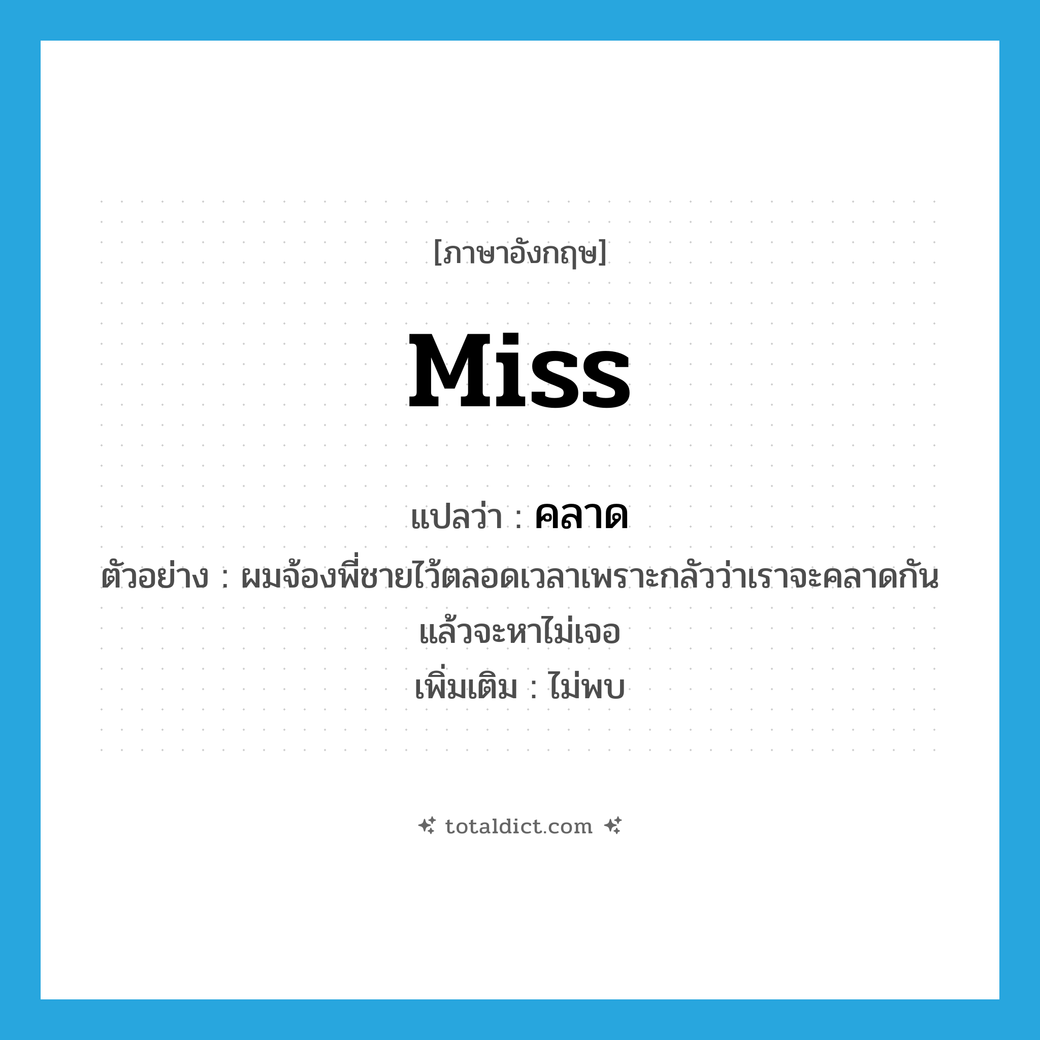 Miss แปลว่า?, คำศัพท์ภาษาอังกฤษ miss แปลว่า คลาด ประเภท V ตัวอย่าง ผมจ้องพี่ชายไว้ตลอดเวลาเพราะกลัวว่าเราจะคลาดกัน แล้วจะหาไม่เจอ เพิ่มเติม ไม่พบ หมวด V