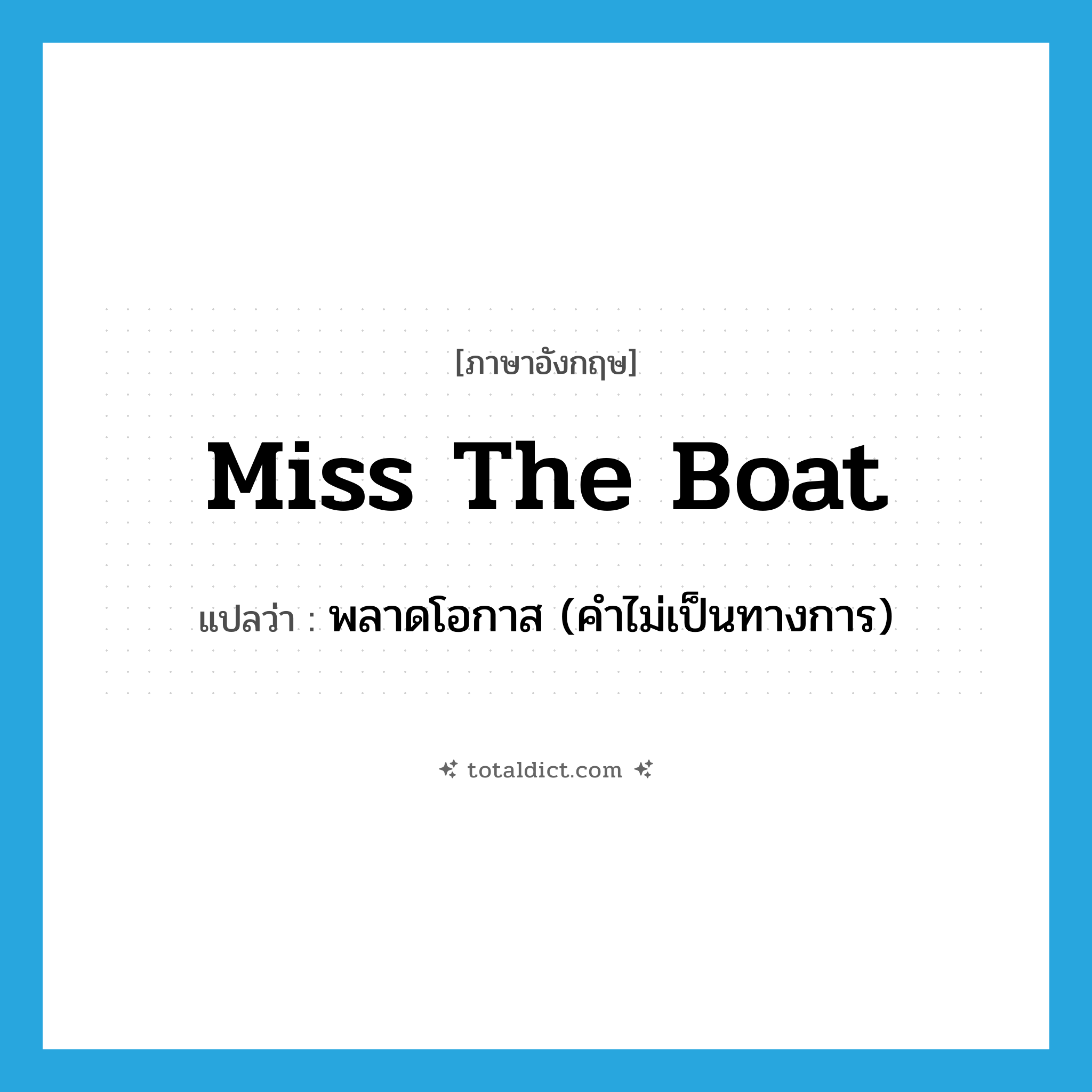 miss the boat แปลว่า?, คำศัพท์ภาษาอังกฤษ miss the boat แปลว่า พลาดโอกาส (คำไม่เป็นทางการ) ประเภท IDM หมวด IDM