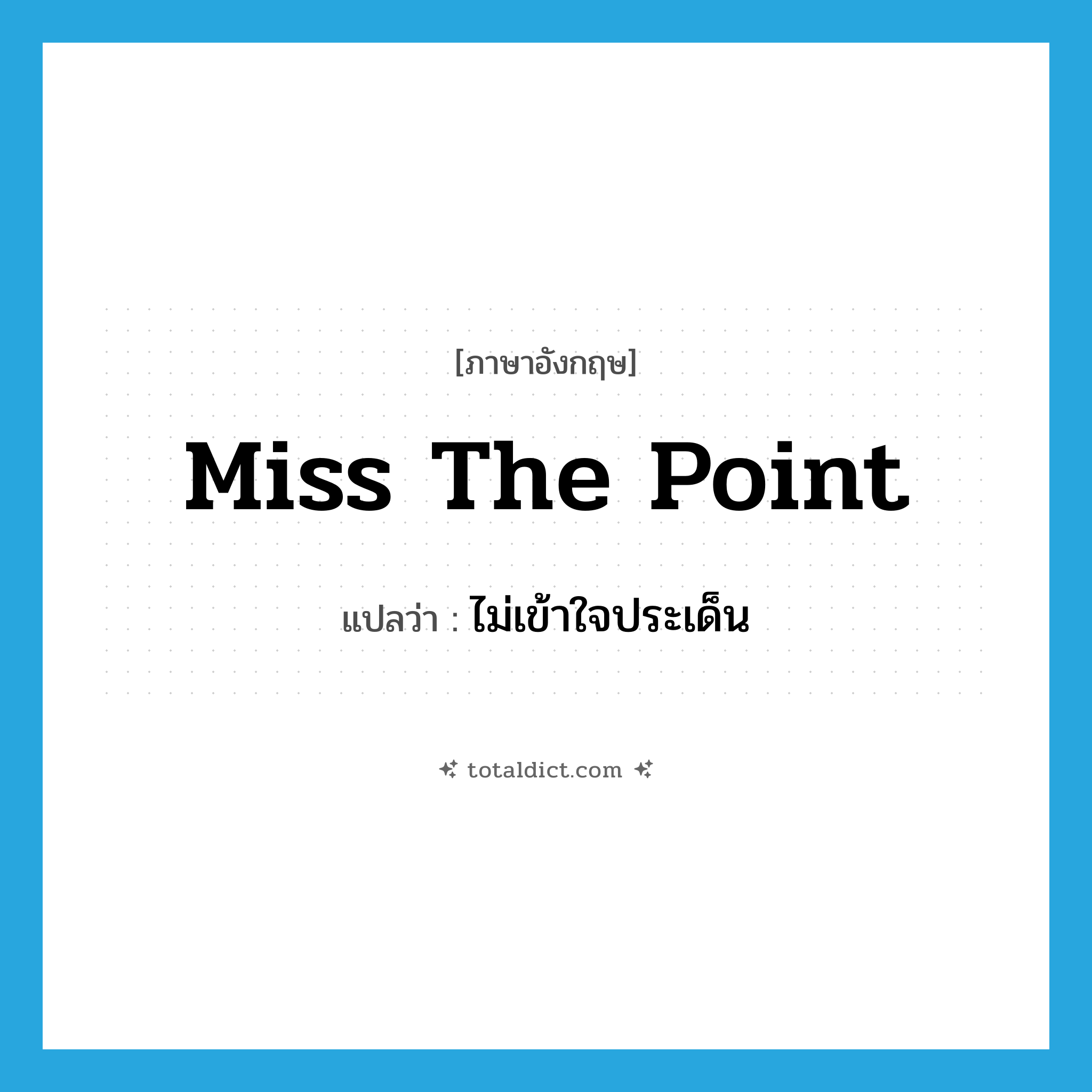 miss the point แปลว่า?, คำศัพท์ภาษาอังกฤษ miss the point แปลว่า ไม่เข้าใจประเด็น ประเภท IDM หมวด IDM