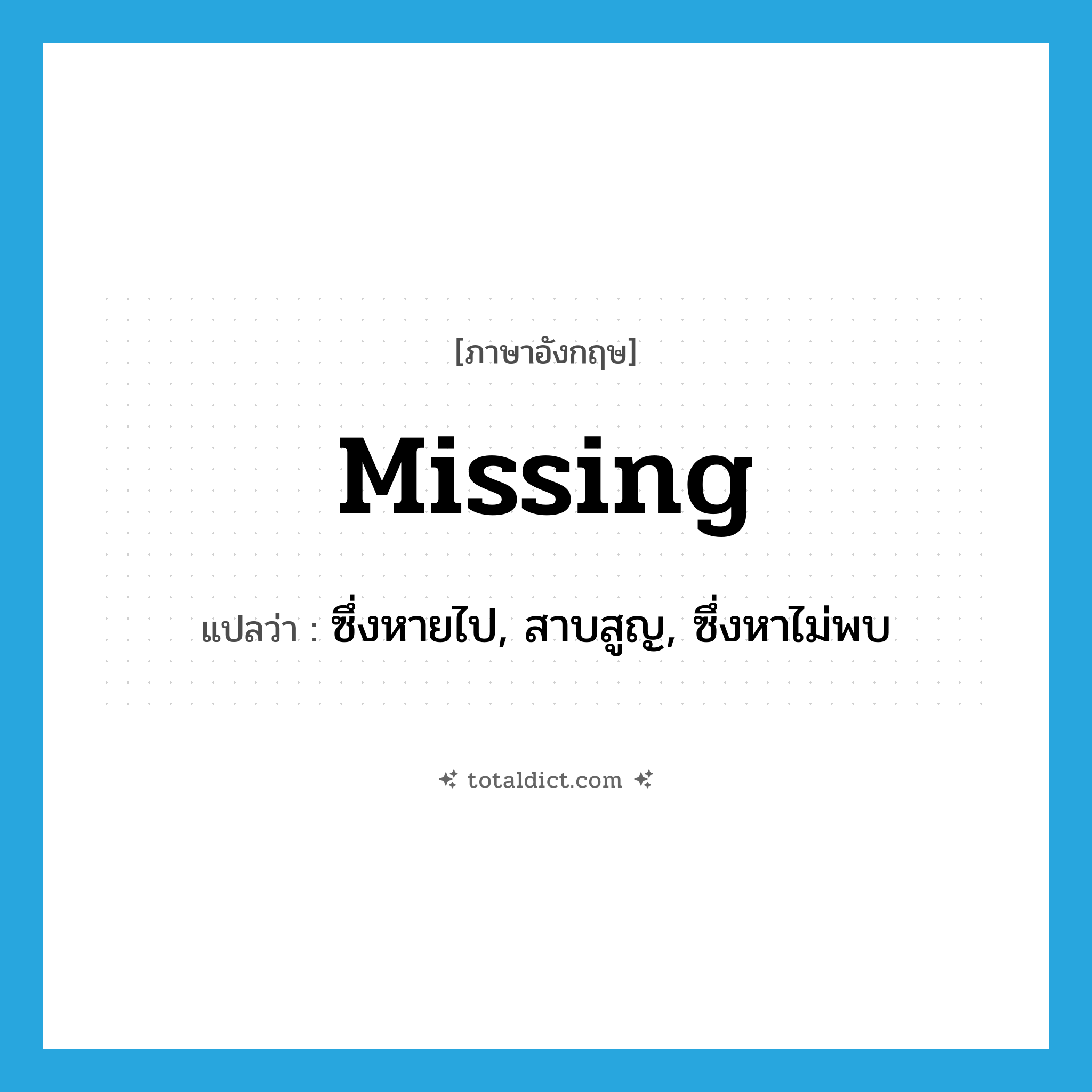 missing แปลว่า?, คำศัพท์ภาษาอังกฤษ missing แปลว่า ซึ่งหายไป, สาบสูญ, ซึ่งหาไม่พบ ประเภท ADJ หมวด ADJ