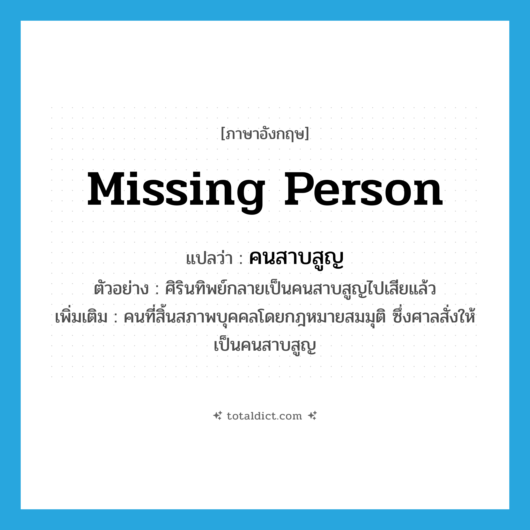 missing person แปลว่า?, คำศัพท์ภาษาอังกฤษ missing person แปลว่า คนสาบสูญ ประเภท N ตัวอย่าง ศิรินทิพย์กลายเป็นคนสาบสูญไปเสียแล้ว เพิ่มเติม คนที่สิ้นสภาพบุคคลโดยกฎหมายสมมุติ ซึ่งศาลสั่งให้เป็นคนสาบสูญ หมวด N