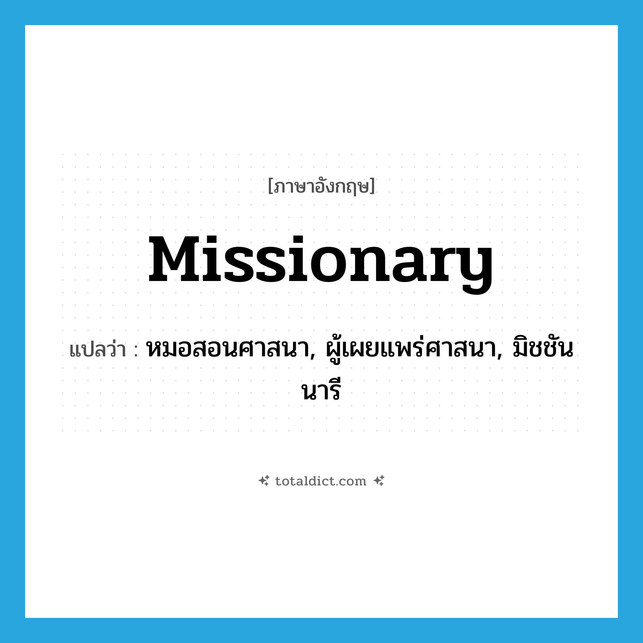 missionary แปลว่า?, คำศัพท์ภาษาอังกฤษ missionary แปลว่า หมอสอนศาสนา, ผู้เผยแพร่ศาสนา, มิชชันนารี ประเภท N หมวด N