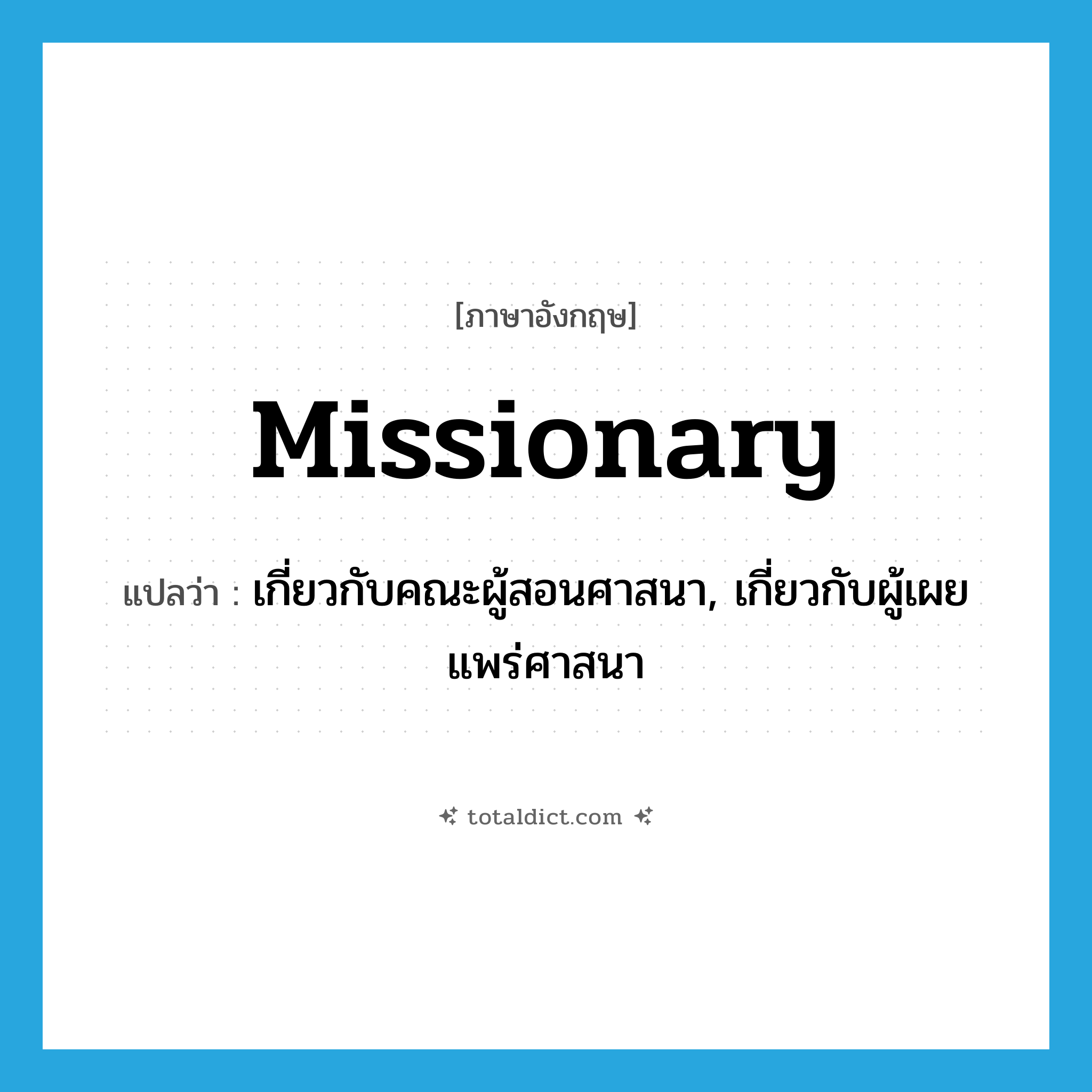 missionary แปลว่า?, คำศัพท์ภาษาอังกฤษ missionary แปลว่า เกี่ยวกับคณะผู้สอนศาสนา, เกี่ยวกับผู้เผยแพร่ศาสนา ประเภท ADJ หมวด ADJ