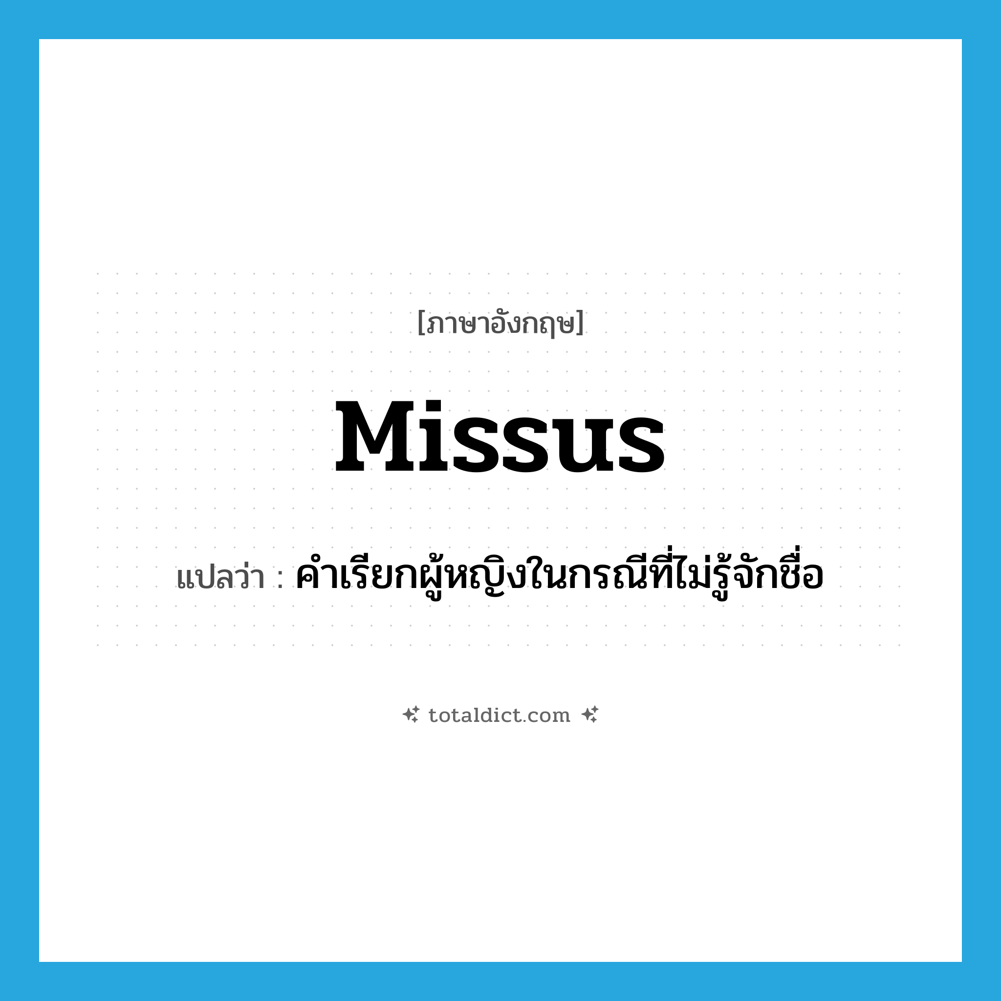 missus แปลว่า?, คำศัพท์ภาษาอังกฤษ missus แปลว่า คำเรียกผู้หญิงในกรณีที่ไม่รู้จักชื่อ ประเภท N หมวด N