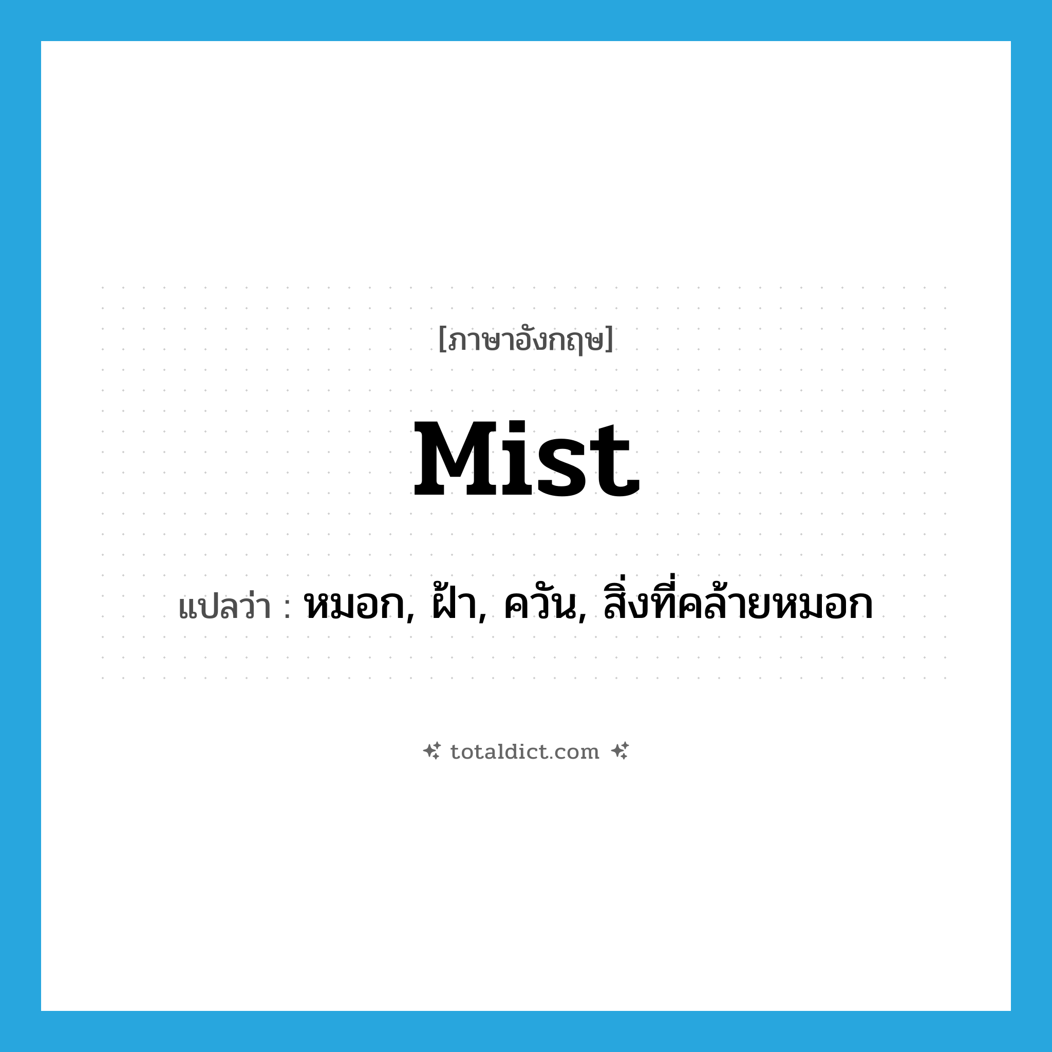 mist แปลว่า?, คำศัพท์ภาษาอังกฤษ mist แปลว่า หมอก, ฝ้า, ควัน, สิ่งที่คล้ายหมอก ประเภท N หมวด N