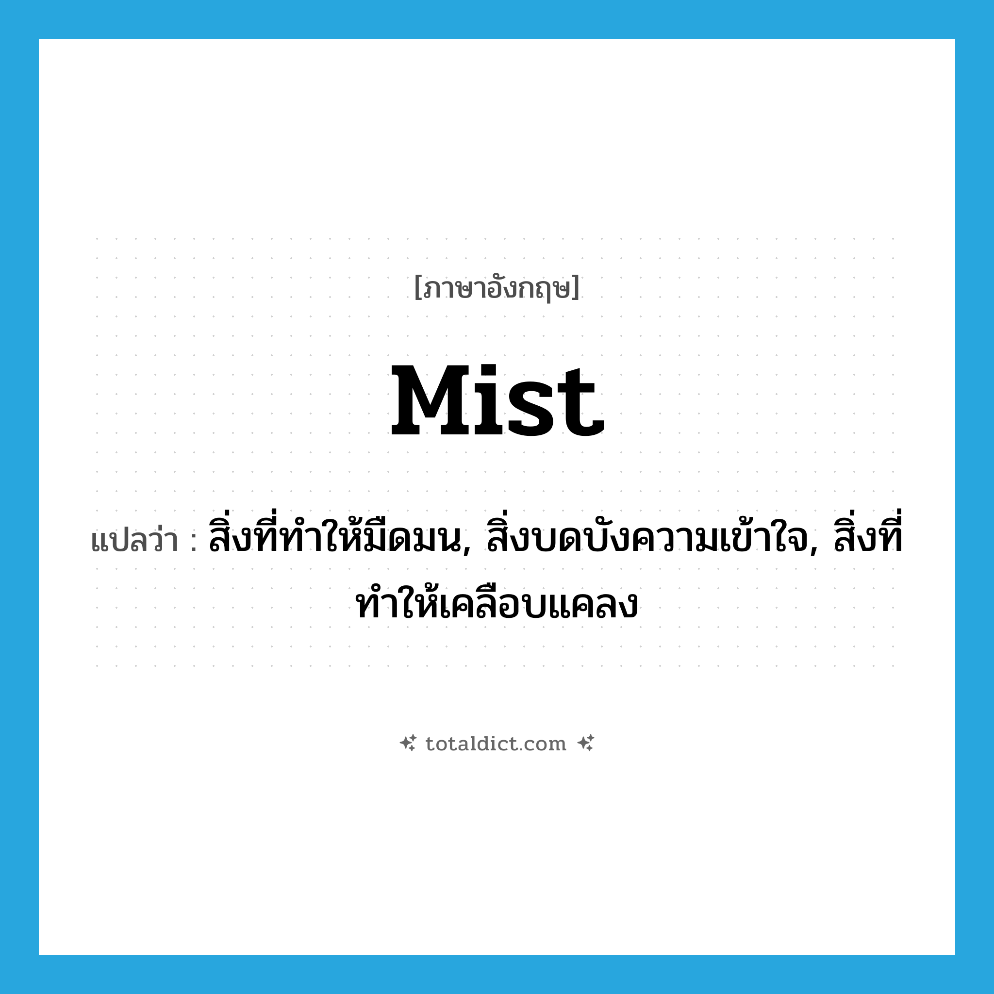 mist แปลว่า?, คำศัพท์ภาษาอังกฤษ mist แปลว่า สิ่งที่ทำให้มืดมน, สิ่งบดบังความเข้าใจ, สิ่งที่ทำให้เคลือบแคลง ประเภท N หมวด N