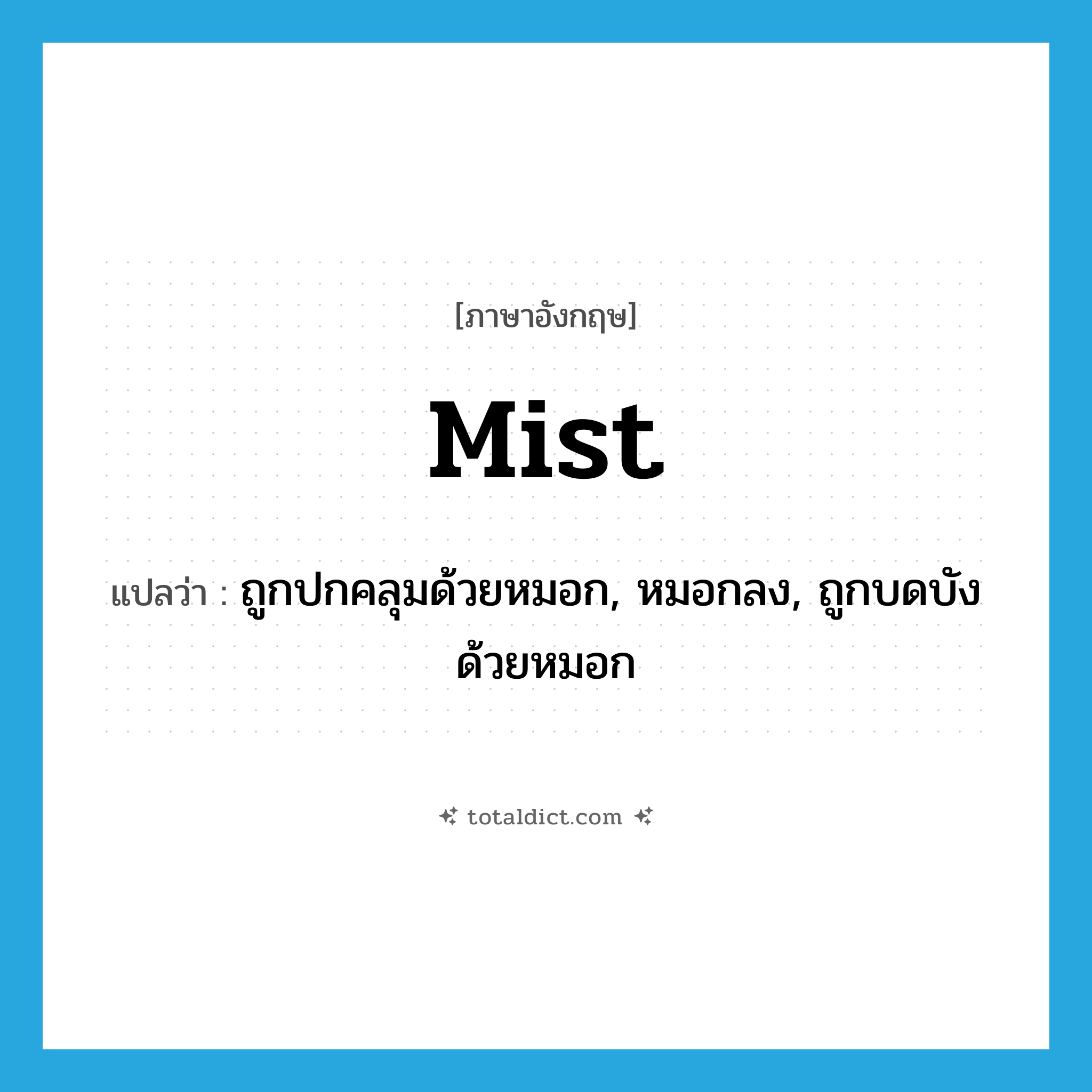 mist แปลว่า?, คำศัพท์ภาษาอังกฤษ mist แปลว่า ถูกปกคลุมด้วยหมอก, หมอกลง, ถูกบดบังด้วยหมอก ประเภท VI หมวด VI