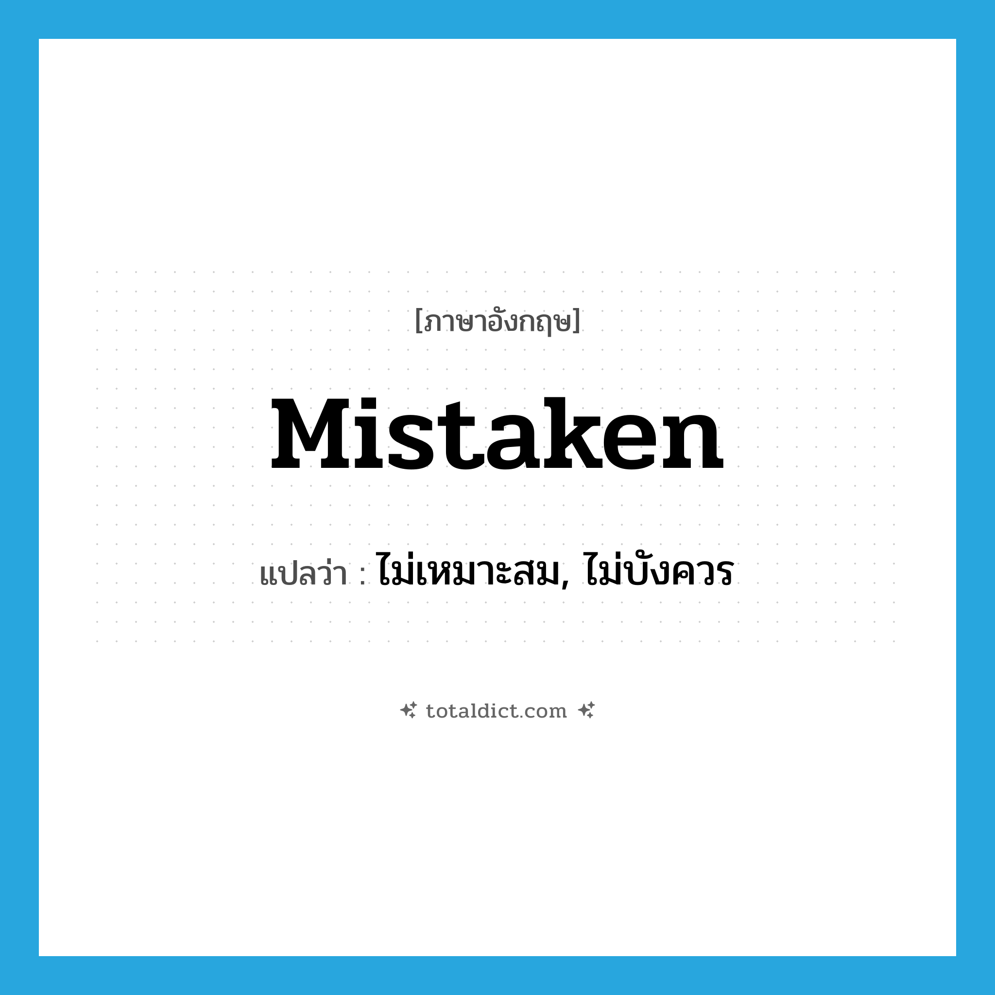 mistaken แปลว่า?, คำศัพท์ภาษาอังกฤษ mistaken แปลว่า ไม่เหมาะสม, ไม่บังควร ประเภท ADJ หมวด ADJ