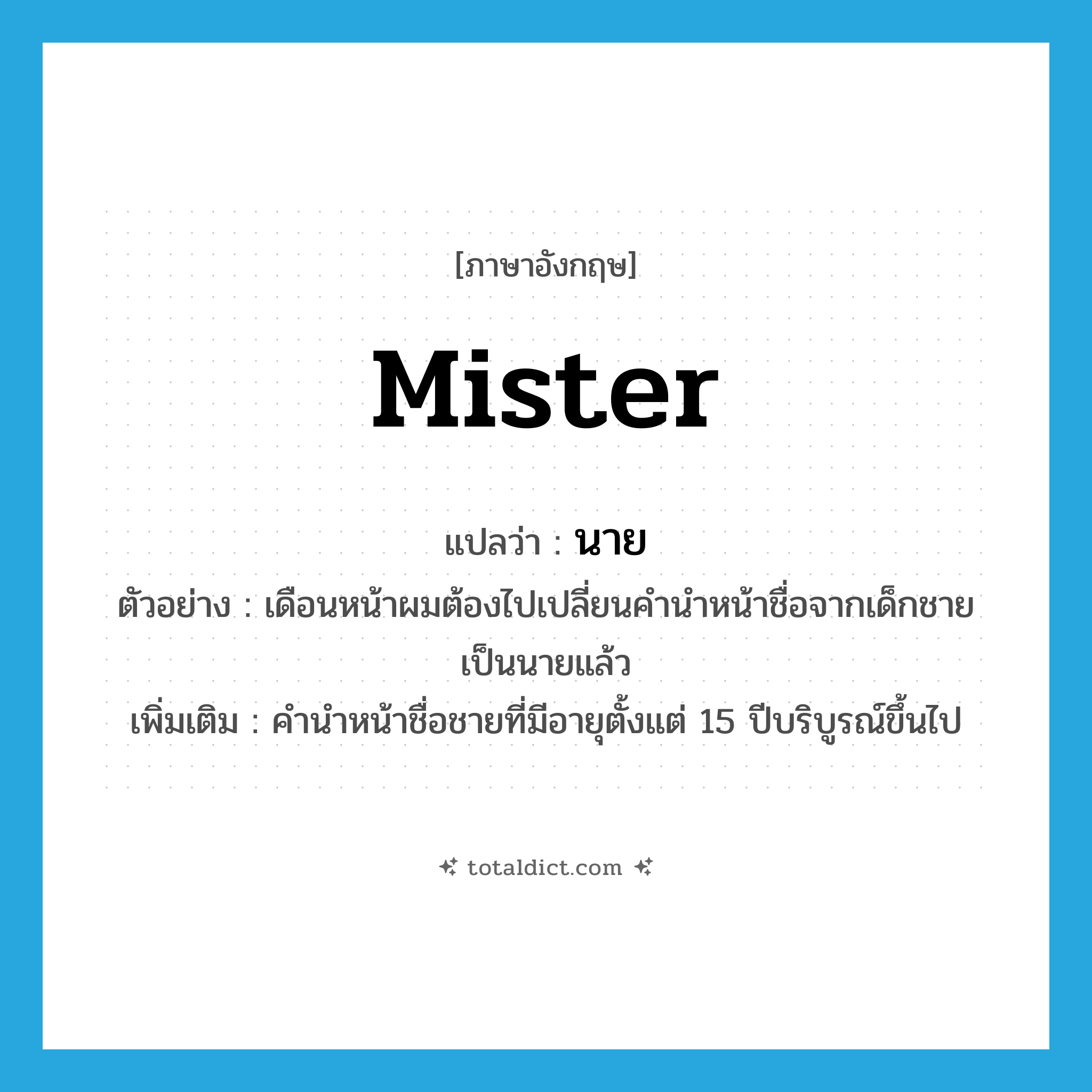 Mister แปลว่า?, คำศัพท์ภาษาอังกฤษ mister แปลว่า นาย ประเภท N ตัวอย่าง เดือนหน้าผมต้องไปเปลี่ยนคำนำหน้าชื่อจากเด็กชายเป็นนายแล้ว เพิ่มเติม คำนำหน้าชื่อชายที่มีอายุตั้งแต่ 15 ปีบริบูรณ์ขึ้นไป หมวด N