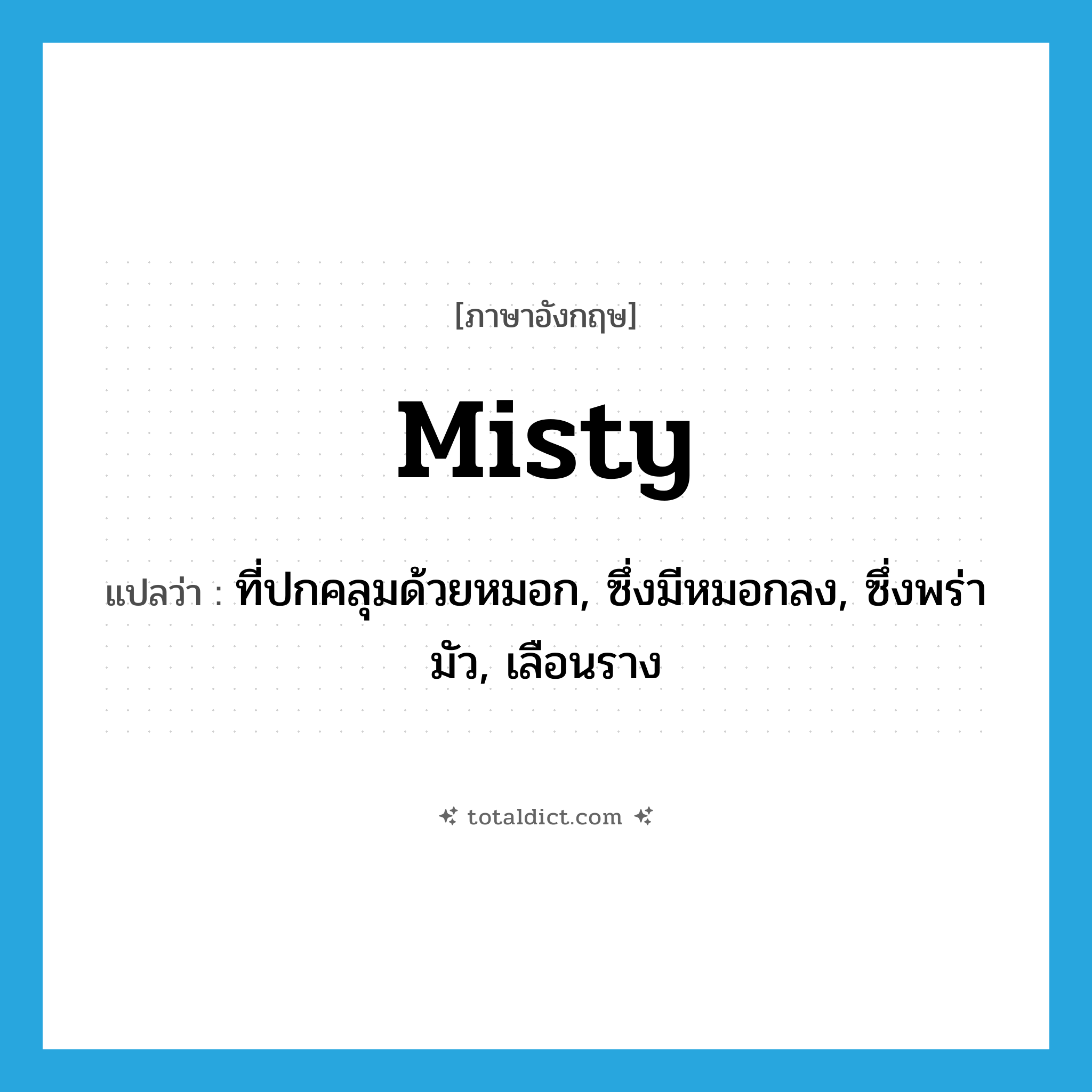 misty แปลว่า?, คำศัพท์ภาษาอังกฤษ misty แปลว่า ที่ปกคลุมด้วยหมอก, ซึ่งมีหมอกลง, ซึ่งพร่ามัว, เลือนราง ประเภท ADJ หมวด ADJ