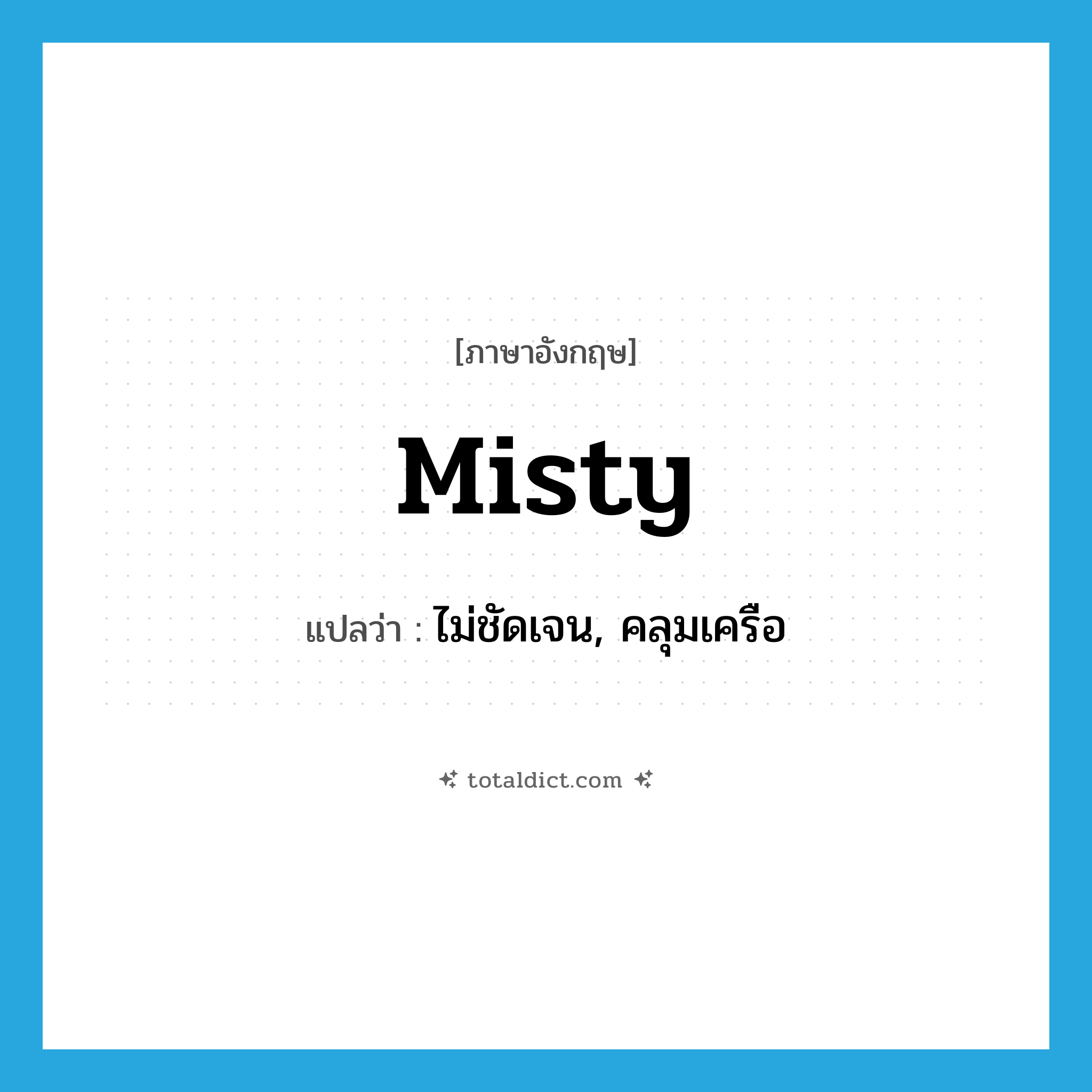 misty แปลว่า?, คำศัพท์ภาษาอังกฤษ misty แปลว่า ไม่ชัดเจน, คลุมเครือ ประเภท ADJ หมวด ADJ