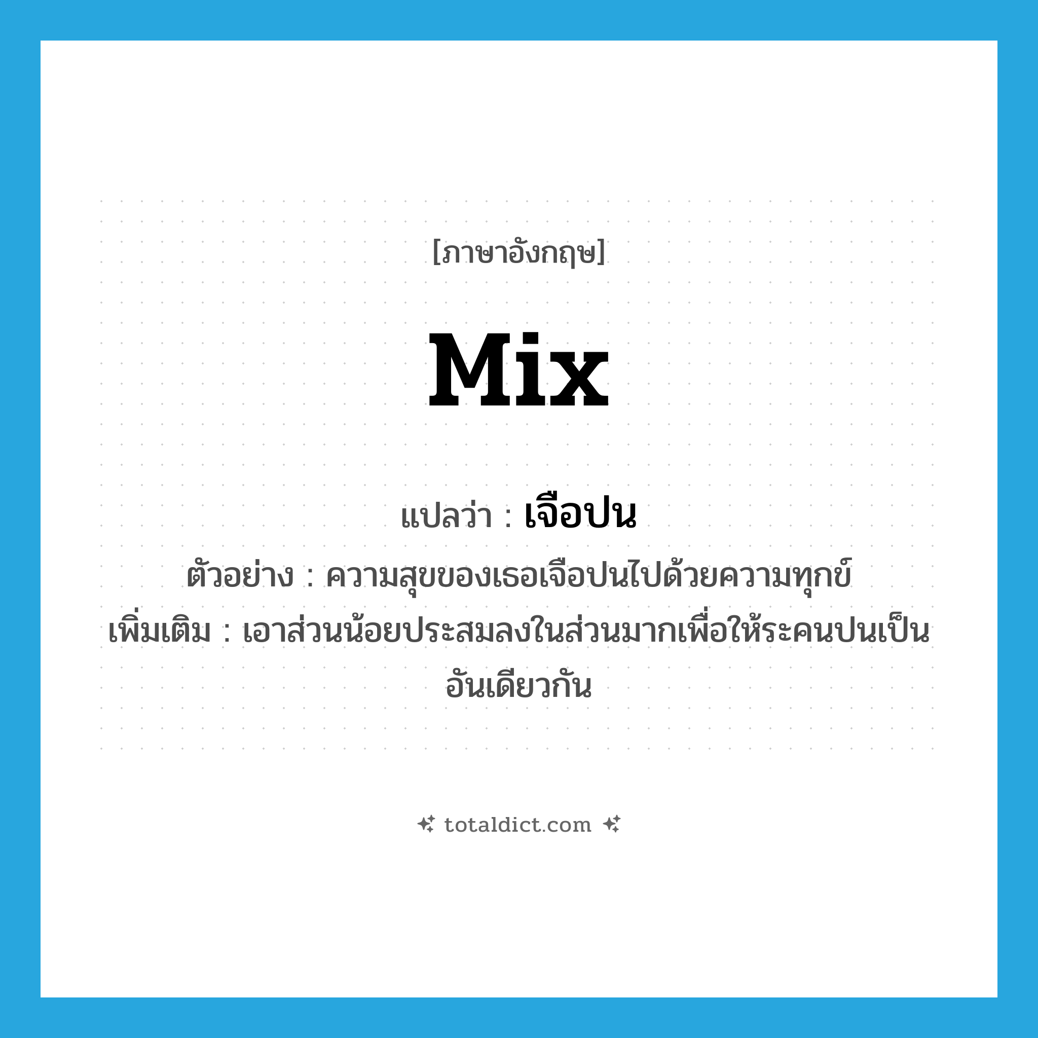 mix แปลว่า?, คำศัพท์ภาษาอังกฤษ mix แปลว่า เจือปน ประเภท V ตัวอย่าง ความสุขของเธอเจือปนไปด้วยความทุกข์ เพิ่มเติม เอาส่วนน้อยประสมลงในส่วนมากเพื่อให้ระคนปนเป็นอันเดียวกัน หมวด V