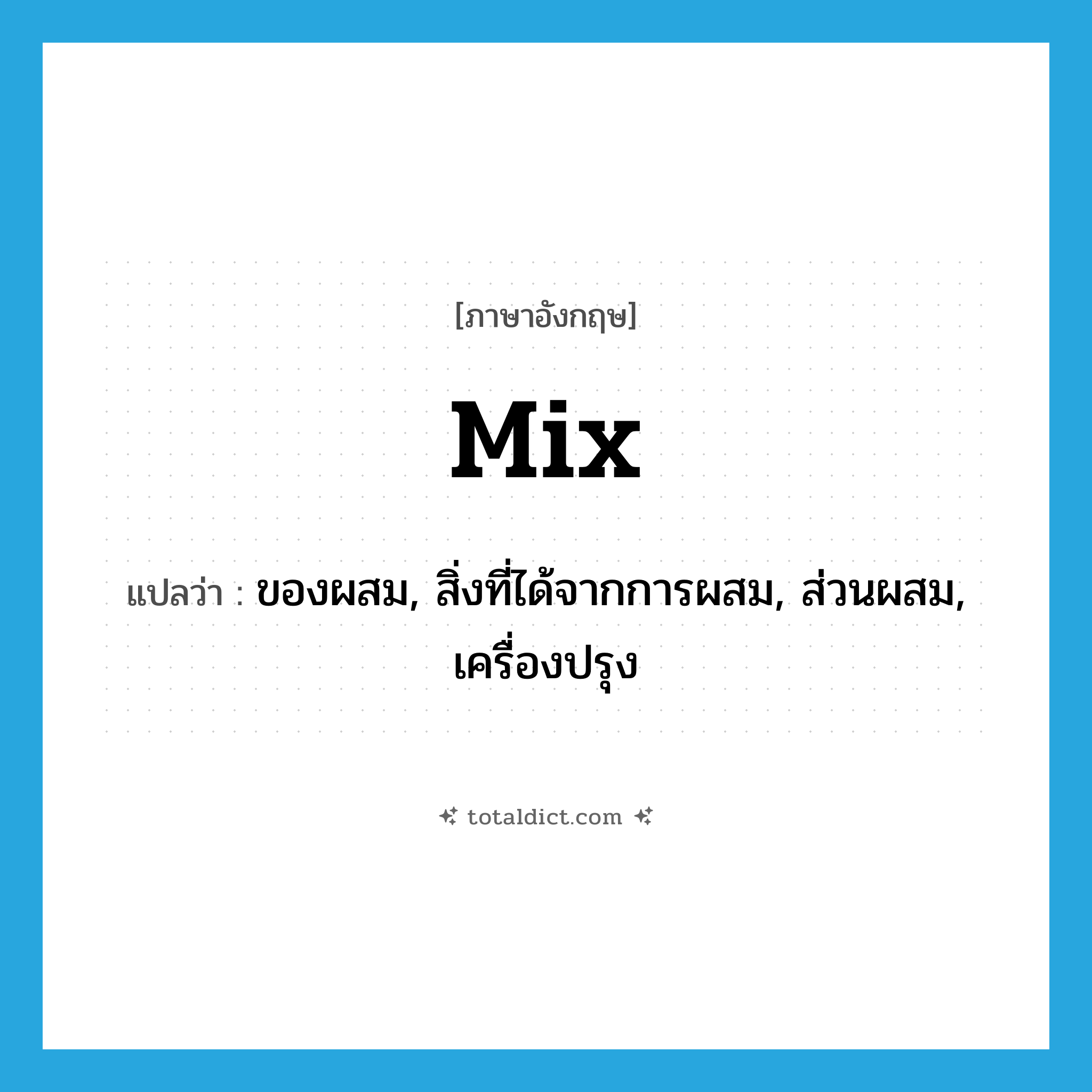 mix แปลว่า?, คำศัพท์ภาษาอังกฤษ mix แปลว่า ของผสม, สิ่งที่ได้จากการผสม, ส่วนผสม, เครื่องปรุง ประเภท N หมวด N