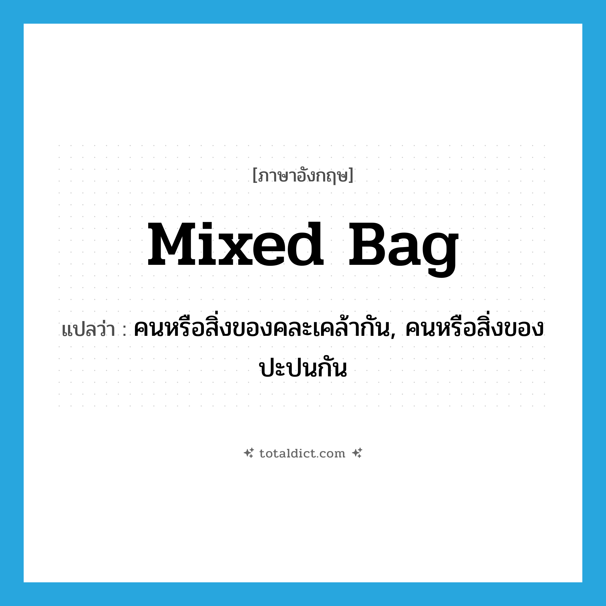 mixed bag แปลว่า?, คำศัพท์ภาษาอังกฤษ mixed bag แปลว่า คนหรือสิ่งของคละเคล้ากัน, คนหรือสิ่งของปะปนกัน ประเภท IDM หมวด IDM