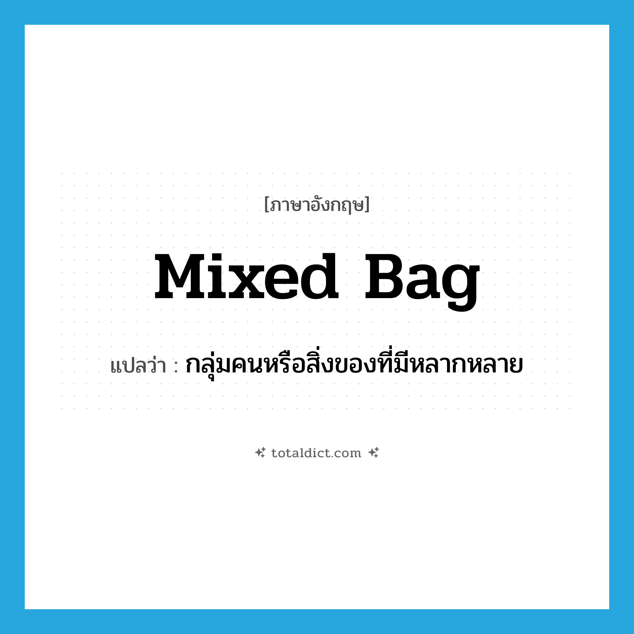 mixed bag แปลว่า?, คำศัพท์ภาษาอังกฤษ mixed bag แปลว่า กลุ่มคนหรือสิ่งของที่มีหลากหลาย ประเภท N หมวด N