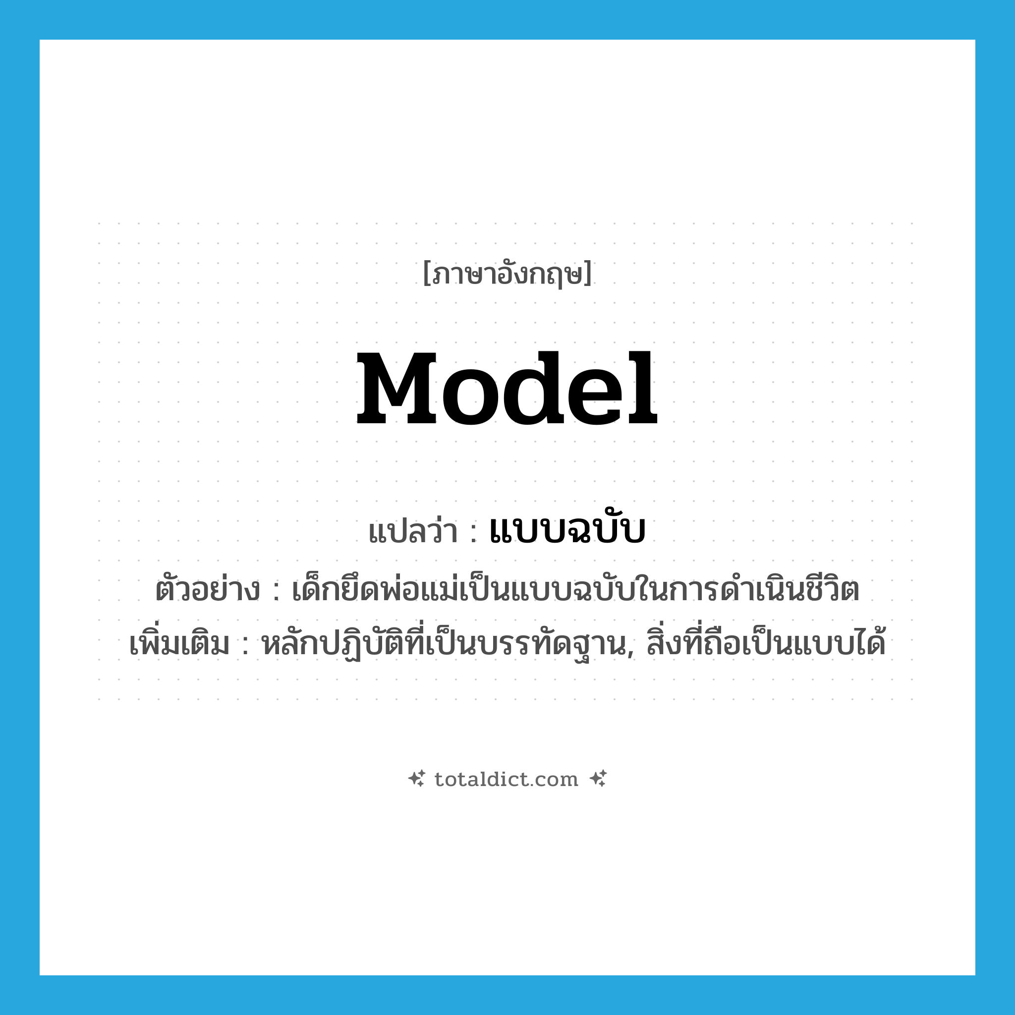 model แปลว่า?, คำศัพท์ภาษาอังกฤษ model แปลว่า แบบฉบับ ประเภท N ตัวอย่าง เด็กยึดพ่อแม่เป็นแบบฉบับในการดำเนินชีวิต เพิ่มเติม หลักปฏิบัติที่เป็นบรรทัดฐาน, สิ่งที่ถือเป็นแบบได้ หมวด N