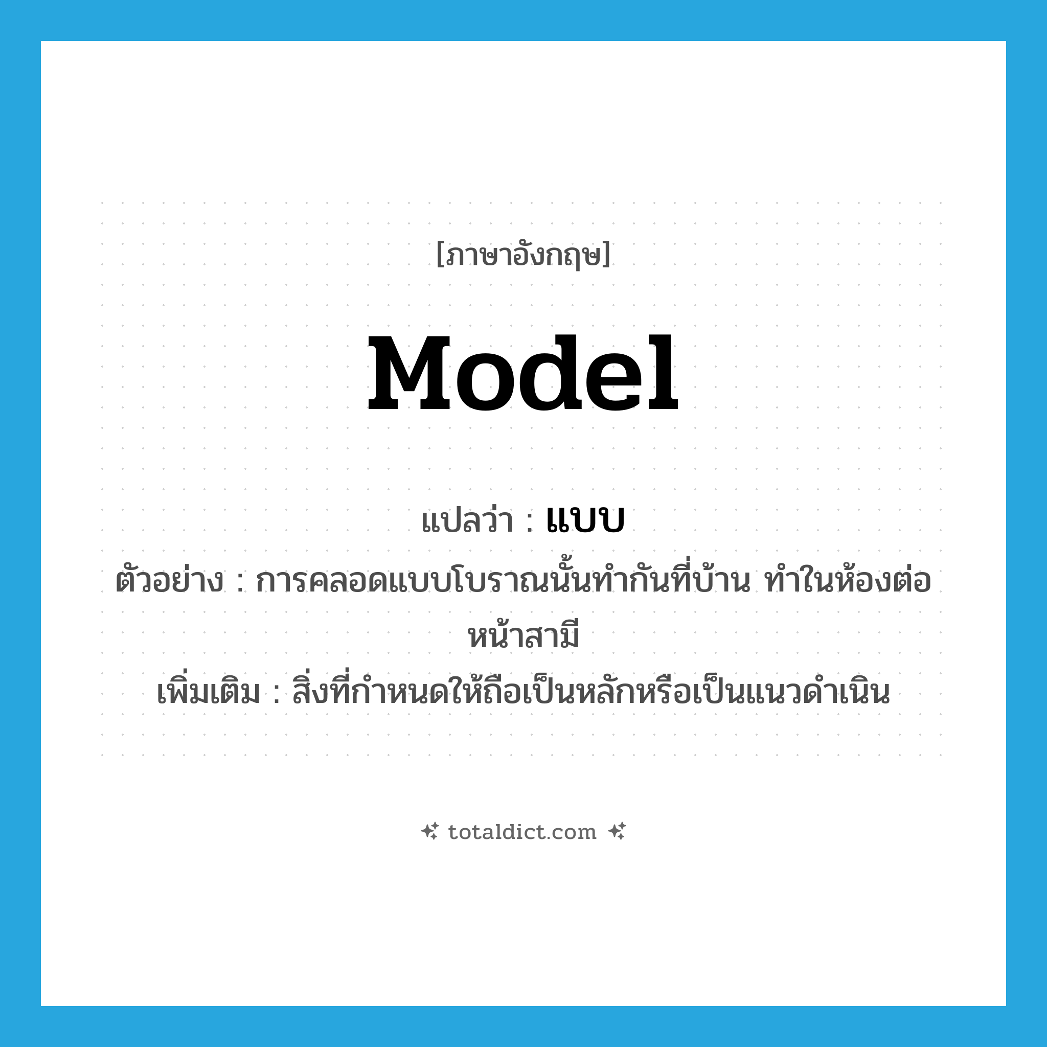 model แปลว่า?, คำศัพท์ภาษาอังกฤษ model แปลว่า แบบ ประเภท N ตัวอย่าง การคลอดแบบโบราณนั้นทำกันที่บ้าน ทำในห้องต่อหน้าสามี เพิ่มเติม สิ่งที่กำหนดให้ถือเป็นหลักหรือเป็นแนวดำเนิน หมวด N