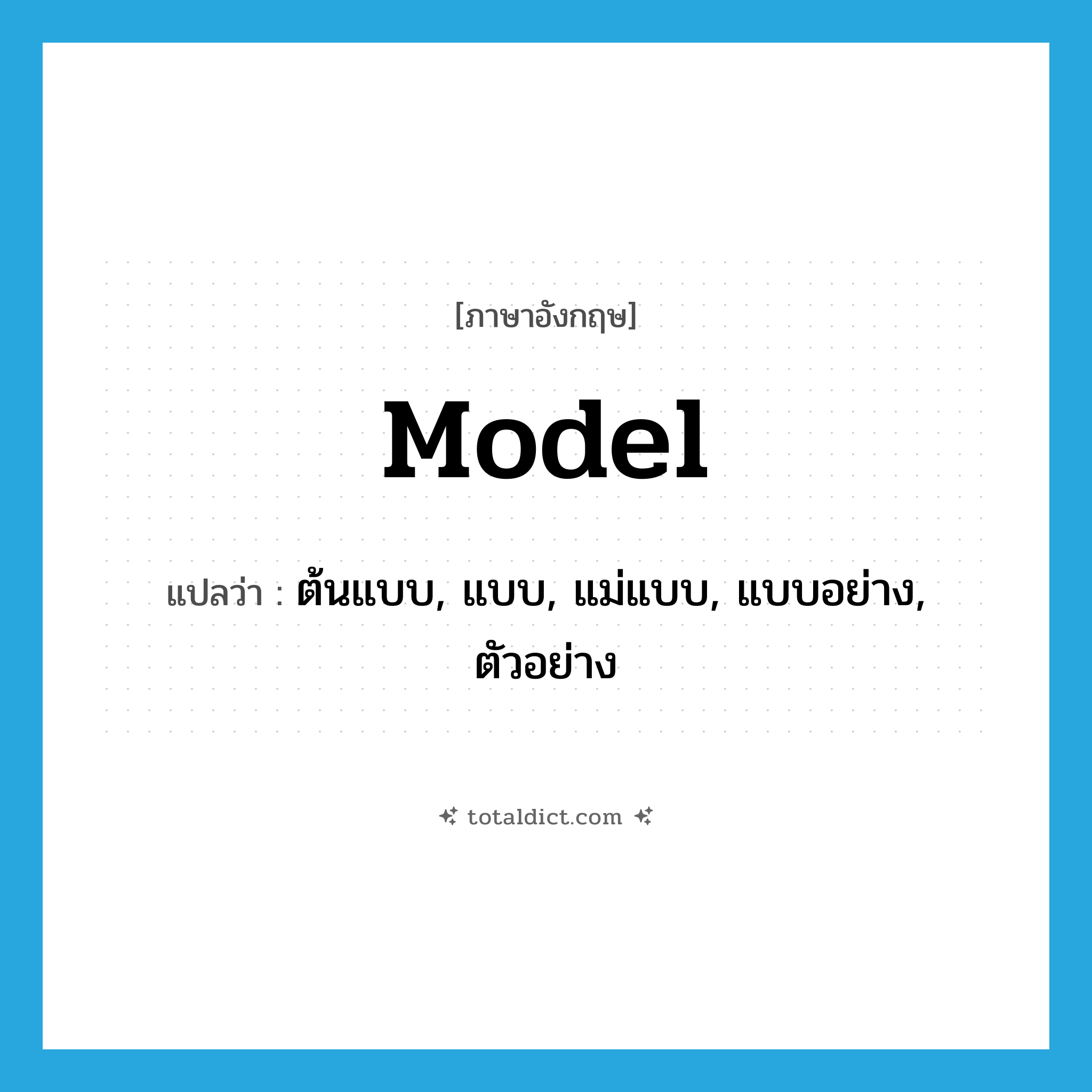 model แปลว่า?, คำศัพท์ภาษาอังกฤษ model แปลว่า ต้นแบบ, แบบ, แม่แบบ, แบบอย่าง, ตัวอย่าง ประเภท N หมวด N