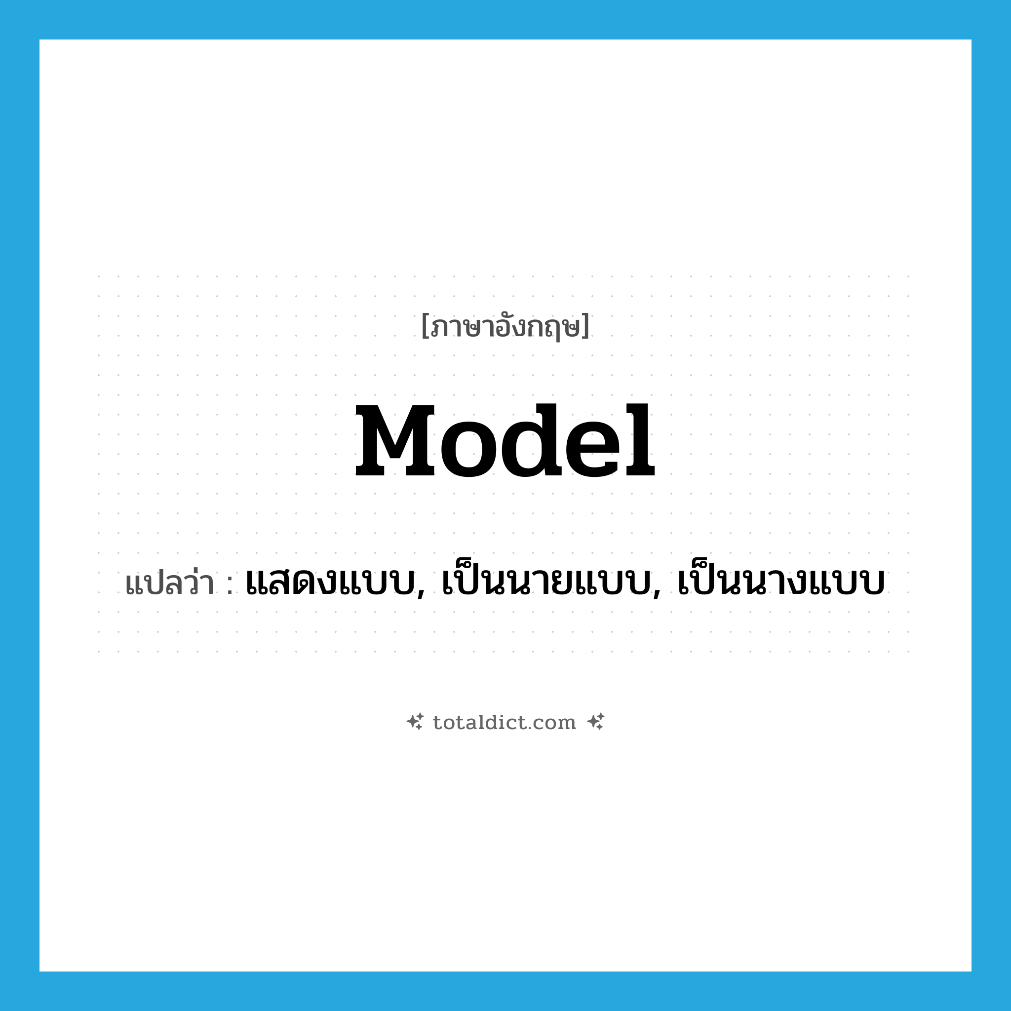 model แปลว่า?, คำศัพท์ภาษาอังกฤษ model แปลว่า แสดงแบบ, เป็นนายแบบ, เป็นนางแบบ ประเภท VI หมวด VI